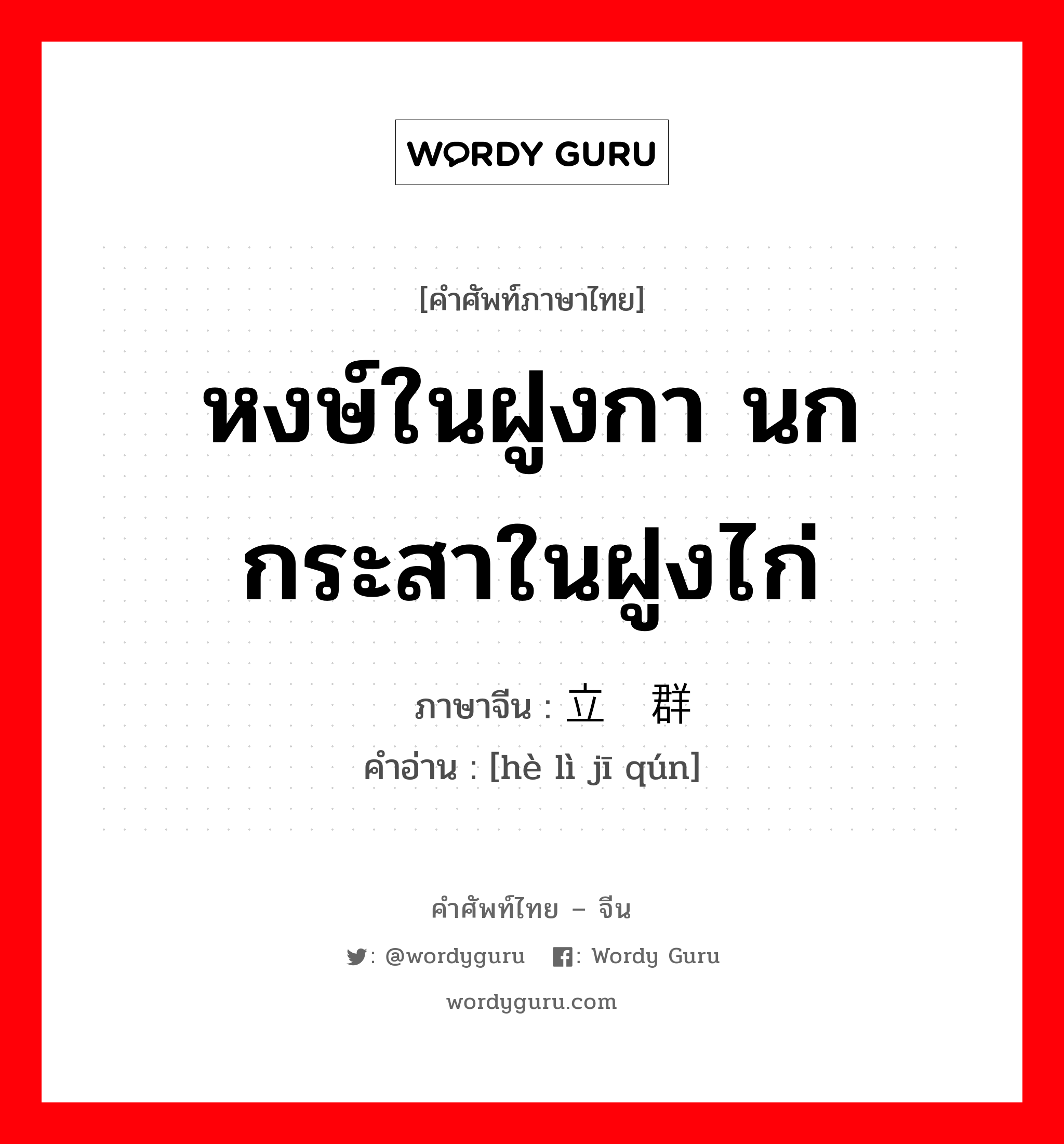 หงษ์ในฝูงกา นกกระสาในฝูงไก่ ภาษาจีนคืออะไร, คำศัพท์ภาษาไทย - จีน หงษ์ในฝูงกา นกกระสาในฝูงไก่ ภาษาจีน 鹤立鸡群 คำอ่าน [hè lì jī qún]