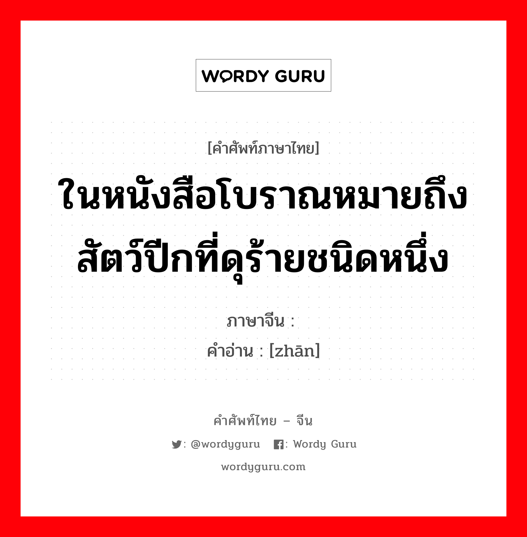 ในหนังสือโบราณหมายถึงสัตว์ปีกที่ดุร้ายชนิดหนึ่ง ภาษาจีนคืออะไร, คำศัพท์ภาษาไทย - จีน ในหนังสือโบราณหมายถึงสัตว์ปีกที่ดุร้ายชนิดหนึ่ง ภาษาจีน 鹯 คำอ่าน [zhān]