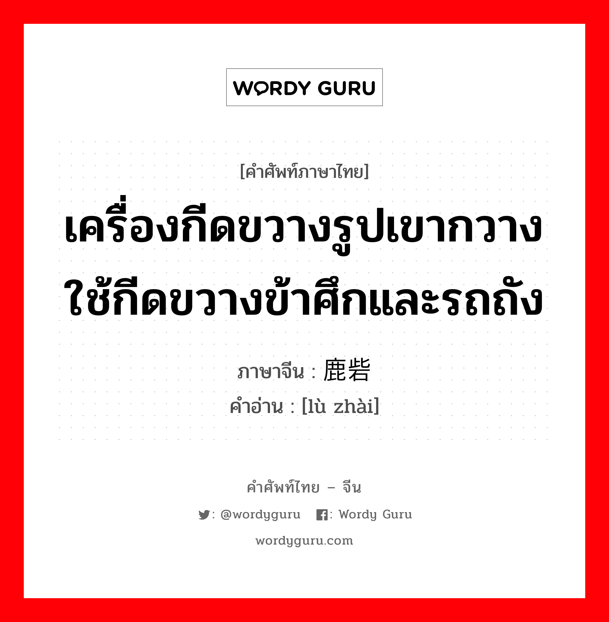 เครื่องกีดขวางรูปเขากวาง ใช้กีดขวางข้าศึกและรถถัง ภาษาจีนคืออะไร, คำศัพท์ภาษาไทย - จีน เครื่องกีดขวางรูปเขากวาง ใช้กีดขวางข้าศึกและรถถัง ภาษาจีน 鹿砦 คำอ่าน [lù zhài]