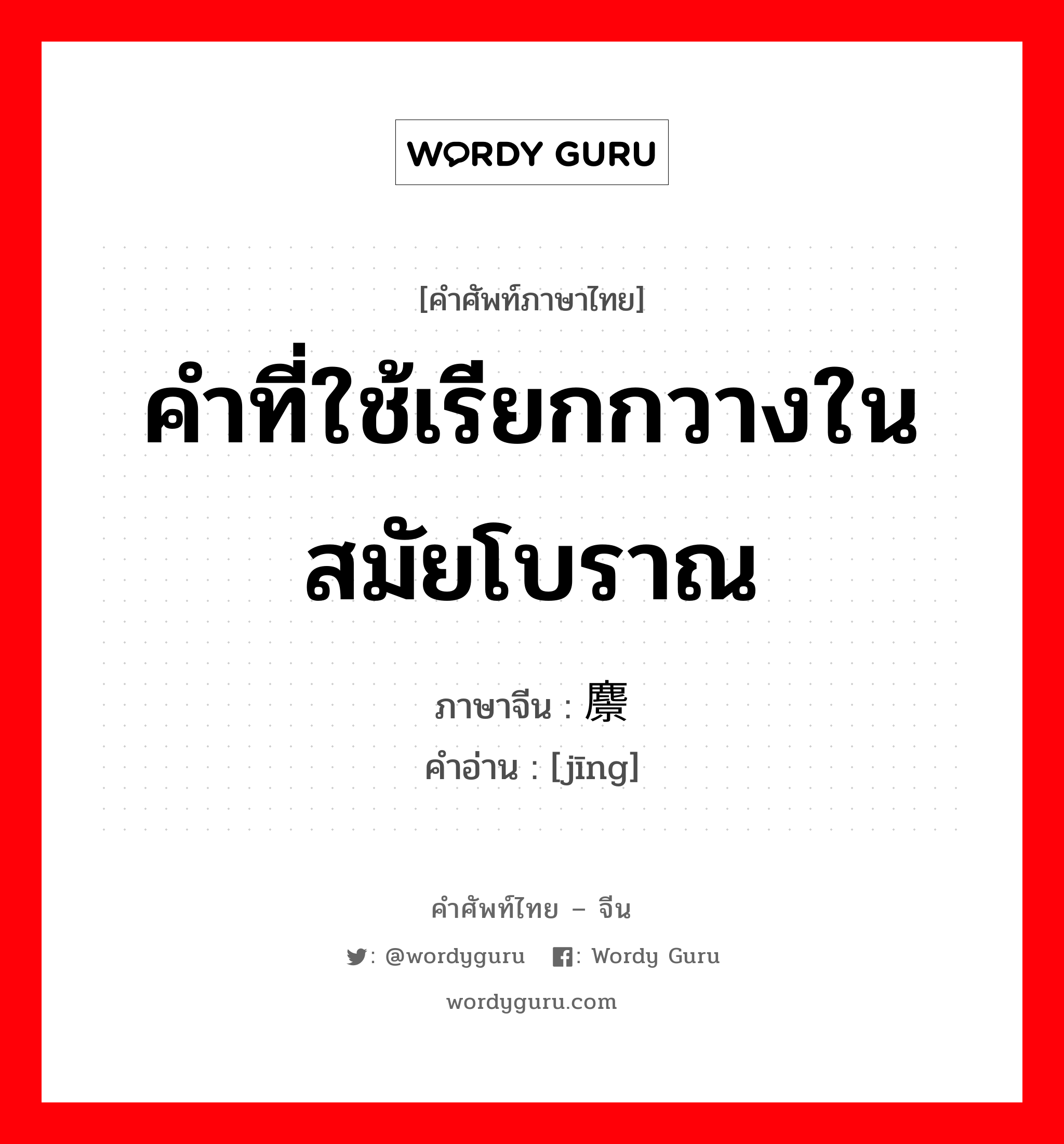 คำที่ใช้เรียกกวางในสมัยโบราณ ภาษาจีนคืออะไร, คำศัพท์ภาษาไทย - จีน คำที่ใช้เรียกกวางในสมัยโบราณ ภาษาจีน 麖 คำอ่าน [jīng]