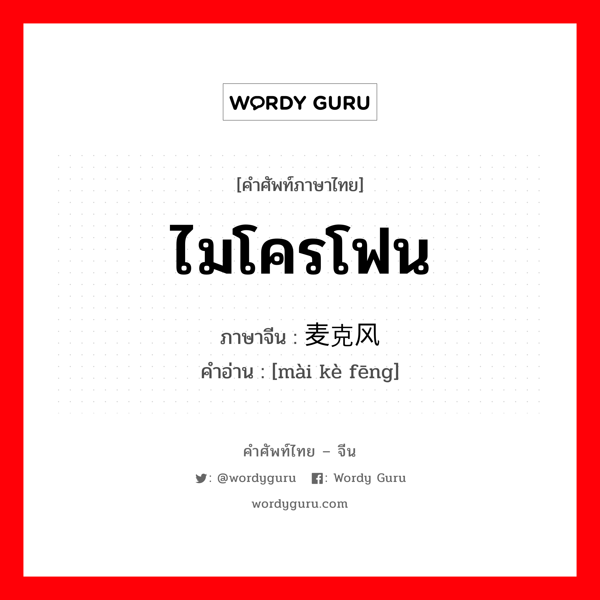 ไมโครโฟน ภาษาจีนคืออะไร, คำศัพท์ภาษาไทย - จีน ไมโครโฟน ภาษาจีน 麦克风 คำอ่าน [mài kè fēng]