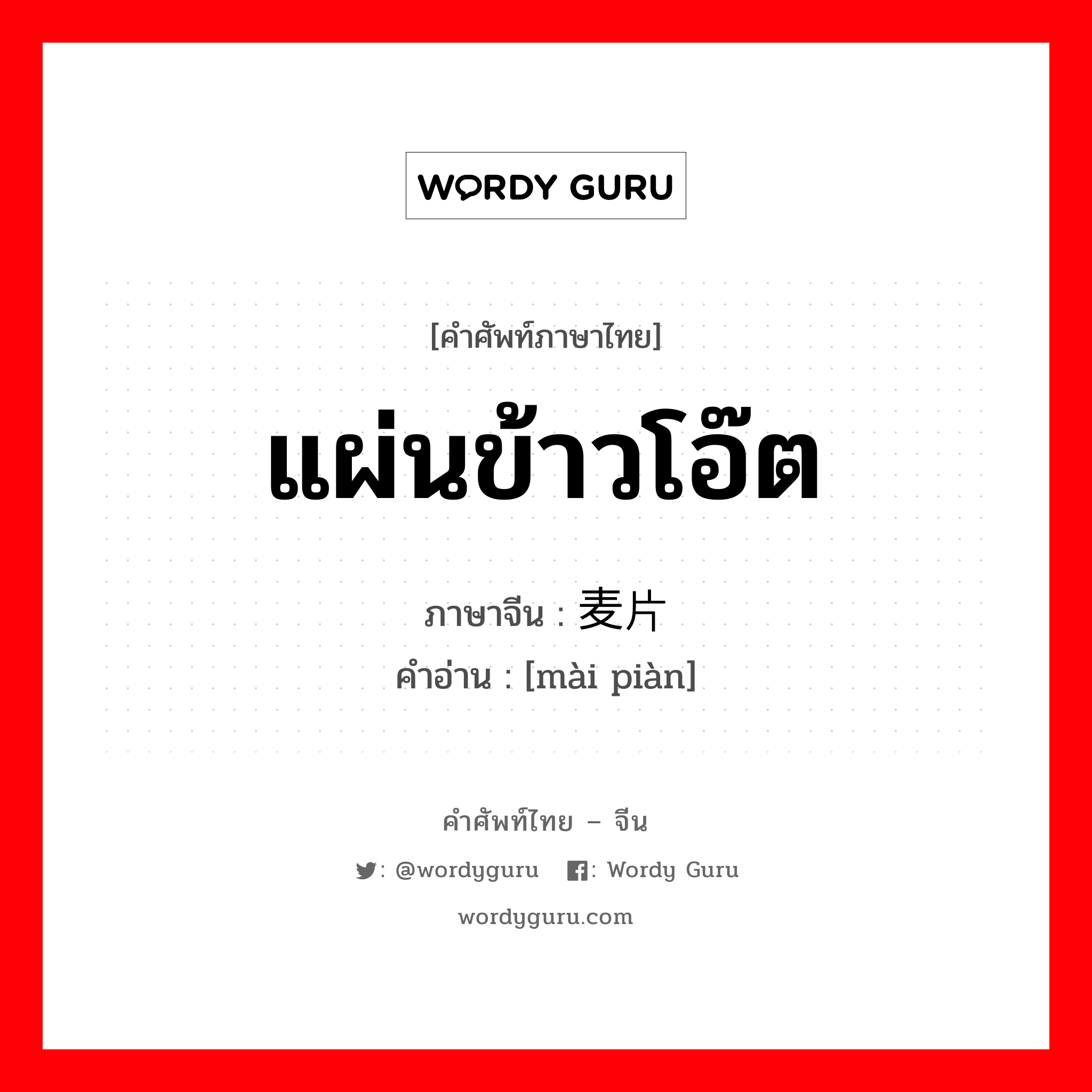 แผ่นข้าวโอ๊ต ภาษาจีนคืออะไร, คำศัพท์ภาษาไทย - จีน แผ่นข้าวโอ๊ต ภาษาจีน 麦片 คำอ่าน [mài piàn]