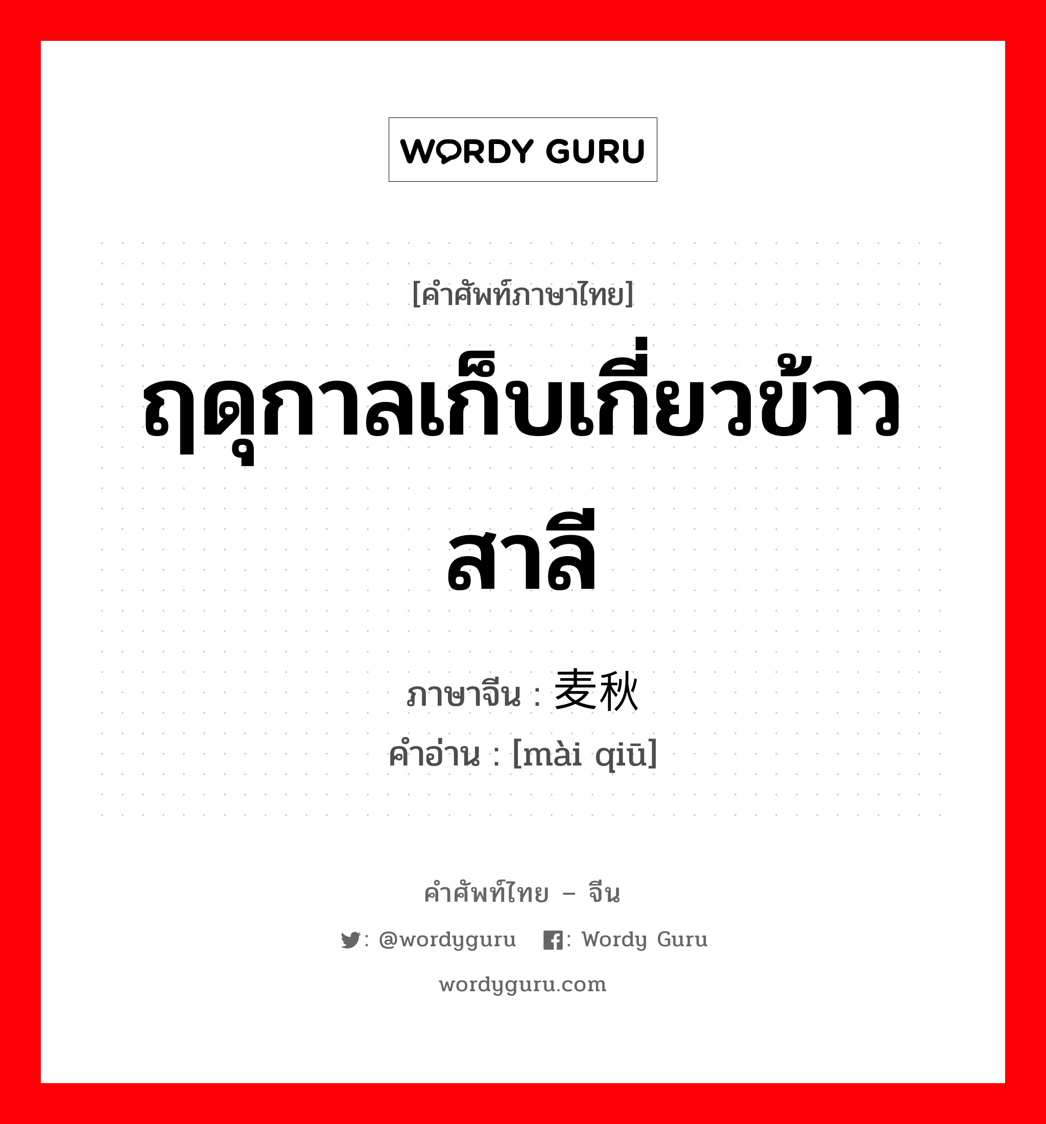 ฤดุกาลเก็บเกี่ยวข้าวสาลี ภาษาจีนคืออะไร, คำศัพท์ภาษาไทย - จีน ฤดุกาลเก็บเกี่ยวข้าวสาลี ภาษาจีน 麦秋 คำอ่าน [mài qiū]