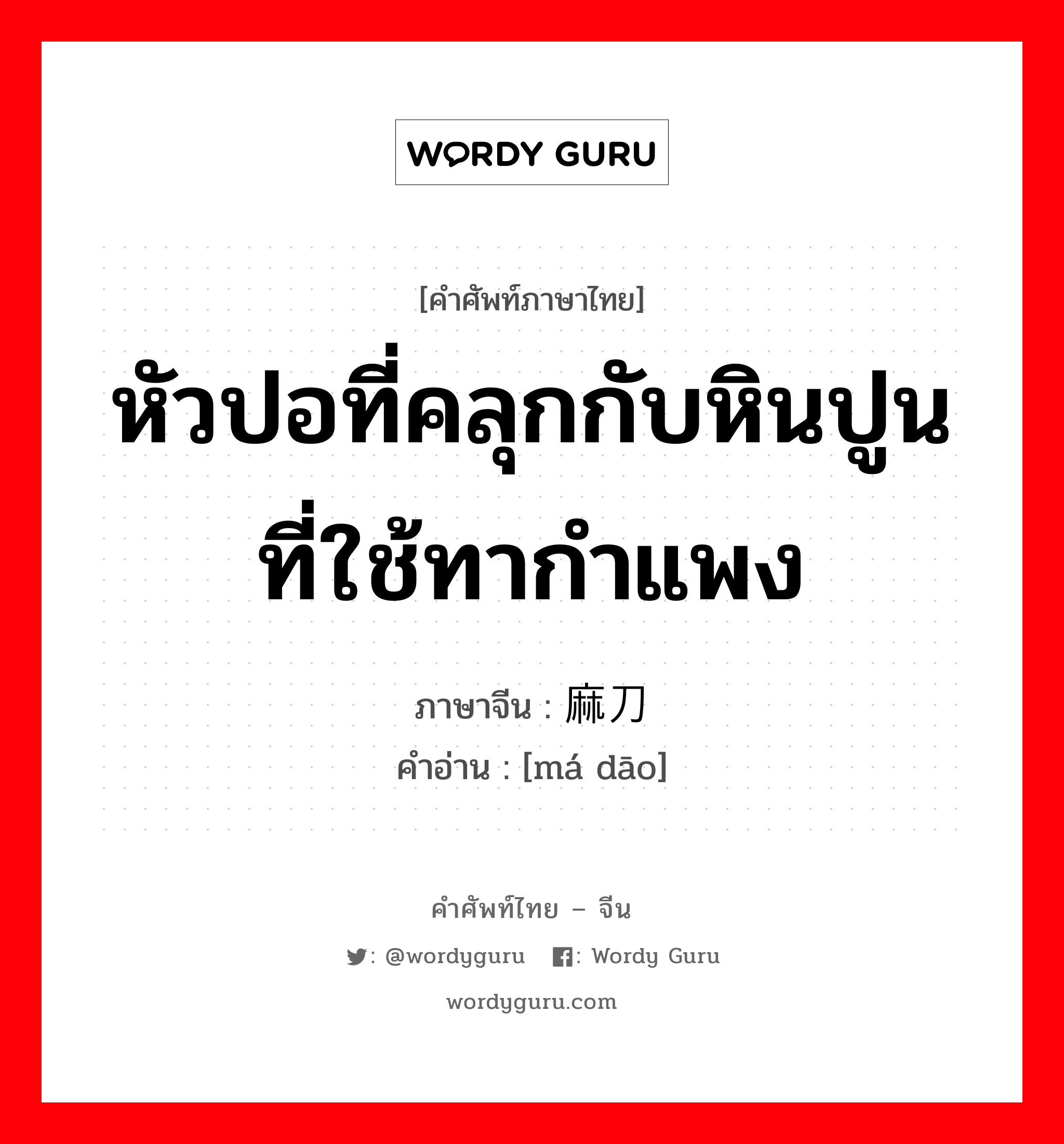 หัวปอที่คลุกกับหินปูนที่ใช้ทากำแพง ภาษาจีนคืออะไร, คำศัพท์ภาษาไทย - จีน หัวปอที่คลุกกับหินปูนที่ใช้ทากำแพง ภาษาจีน 麻刀 คำอ่าน [má dāo]