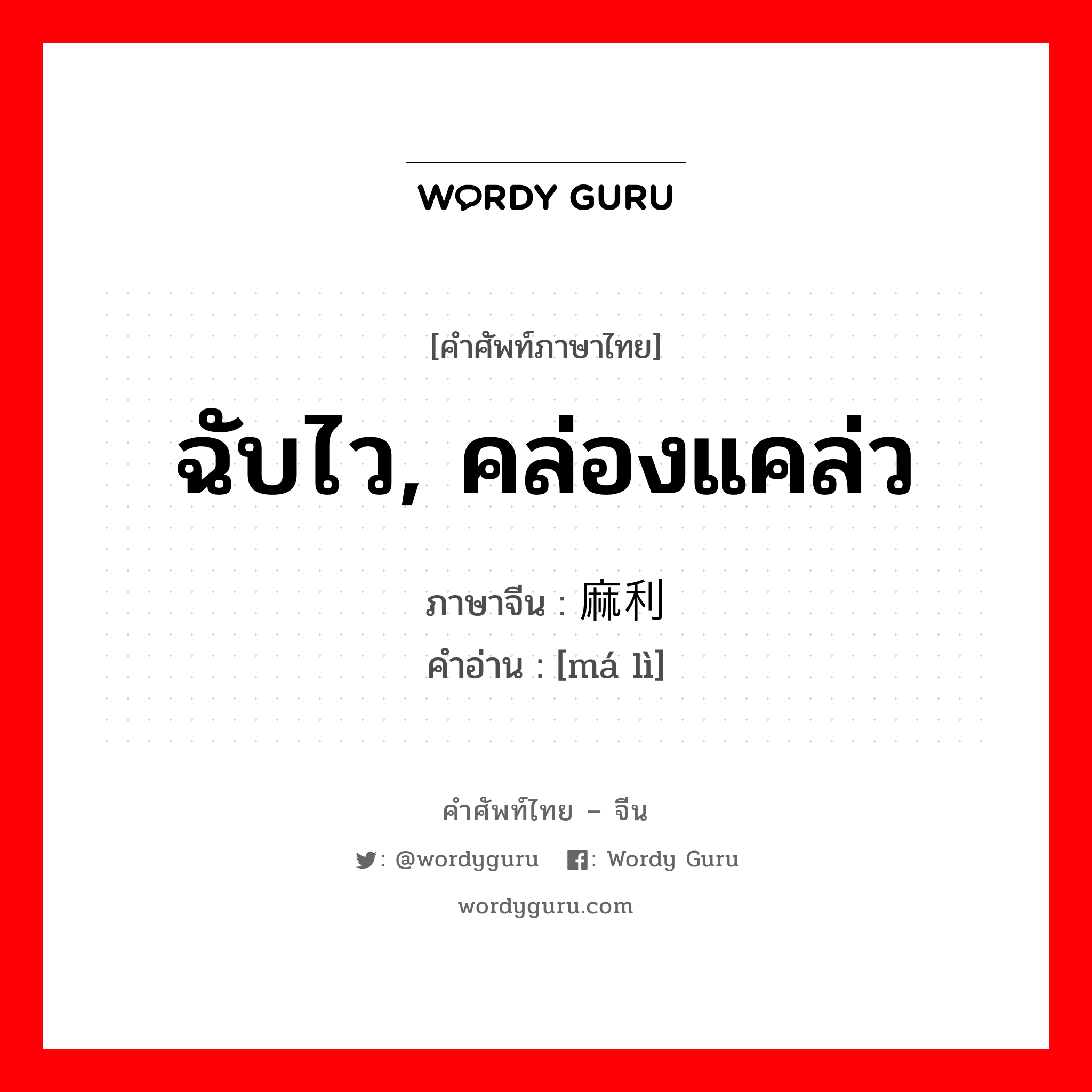 ฉับไว, คล่องแคล่ว ภาษาจีนคืออะไร, คำศัพท์ภาษาไทย - จีน ฉับไว, คล่องแคล่ว ภาษาจีน 麻利 คำอ่าน [má lì]