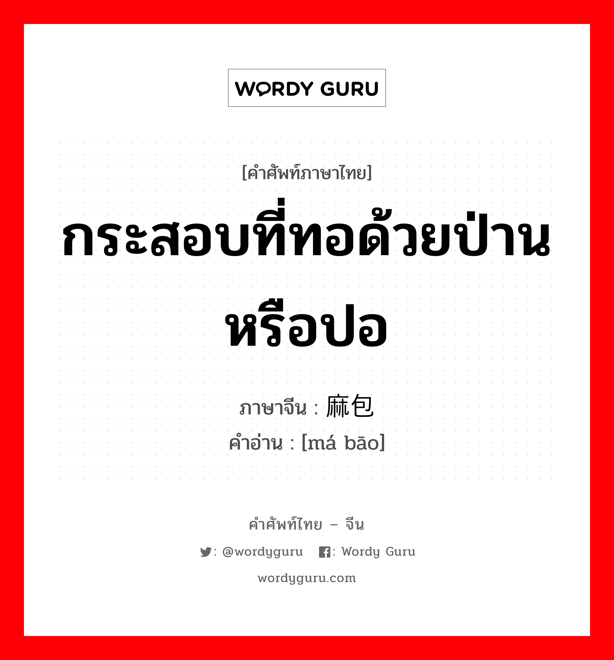 กระสอบที่ทอด้วยป่านหรือปอ ภาษาจีนคืออะไร, คำศัพท์ภาษาไทย - จีน กระสอบที่ทอด้วยป่านหรือปอ ภาษาจีน 麻包 คำอ่าน [má bāo]