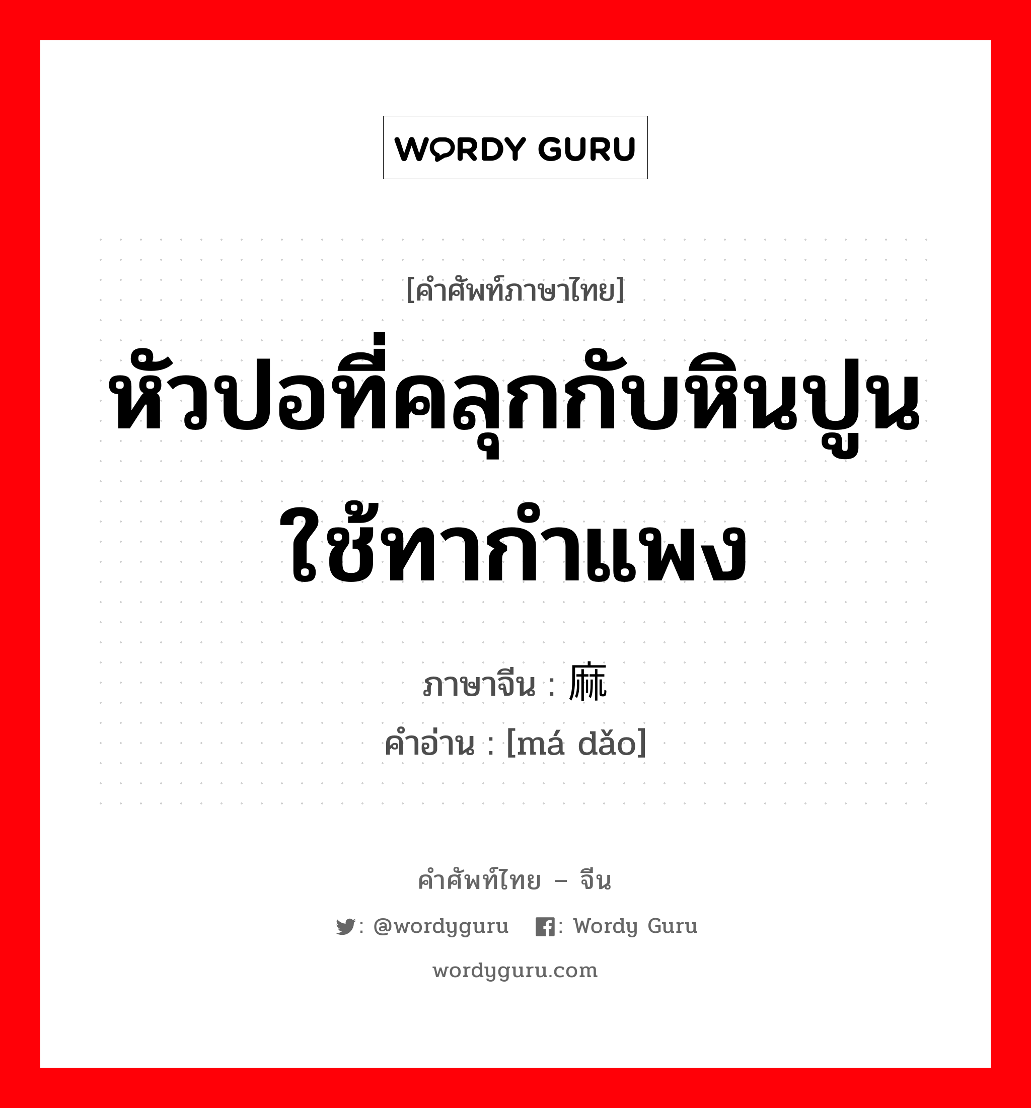 หัวปอที่คลุกกับหินปูนใช้ทากำแพง ภาษาจีนคืออะไร, คำศัพท์ภาษาไทย - จีน หัวปอที่คลุกกับหินปูนใช้ทากำแพง ภาษาจีน 麻捣 คำอ่าน [má dǎo]