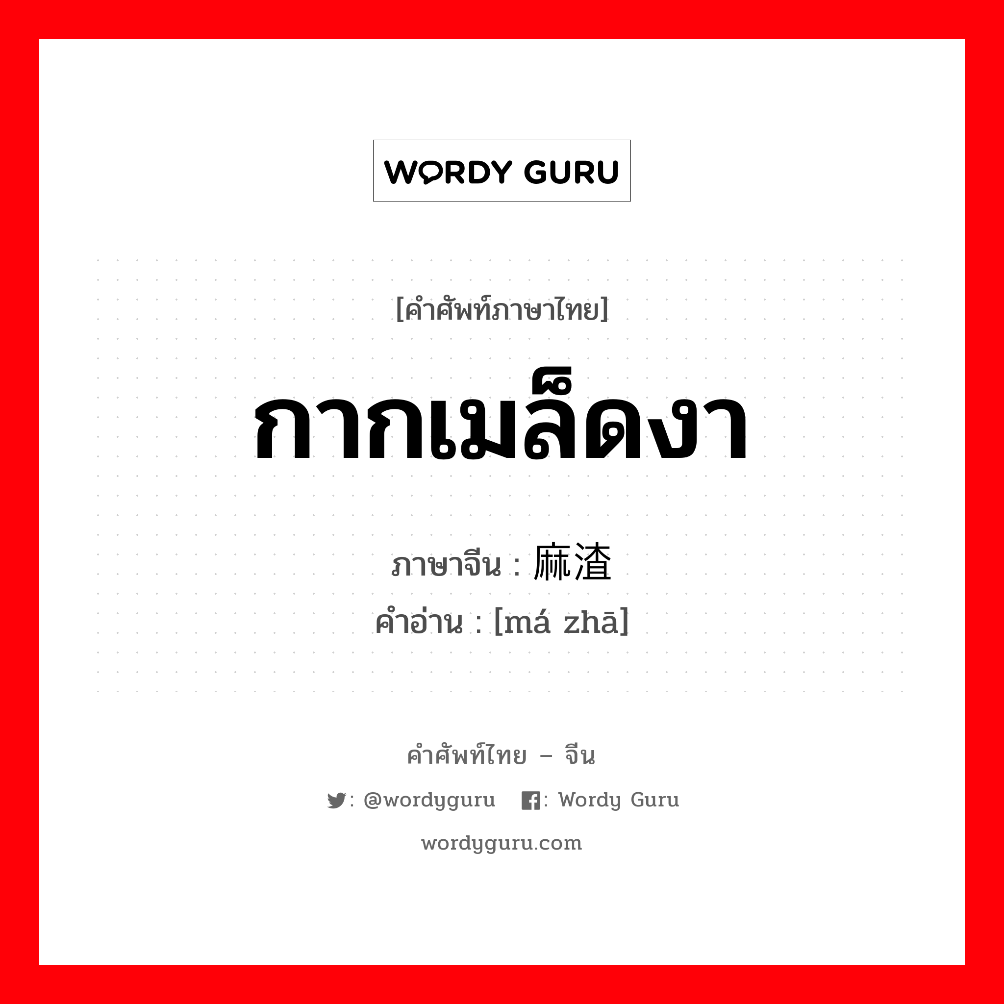 กากเมล็ดงา ภาษาจีนคืออะไร, คำศัพท์ภาษาไทย - จีน กากเมล็ดงา ภาษาจีน 麻渣 คำอ่าน [má zhā]