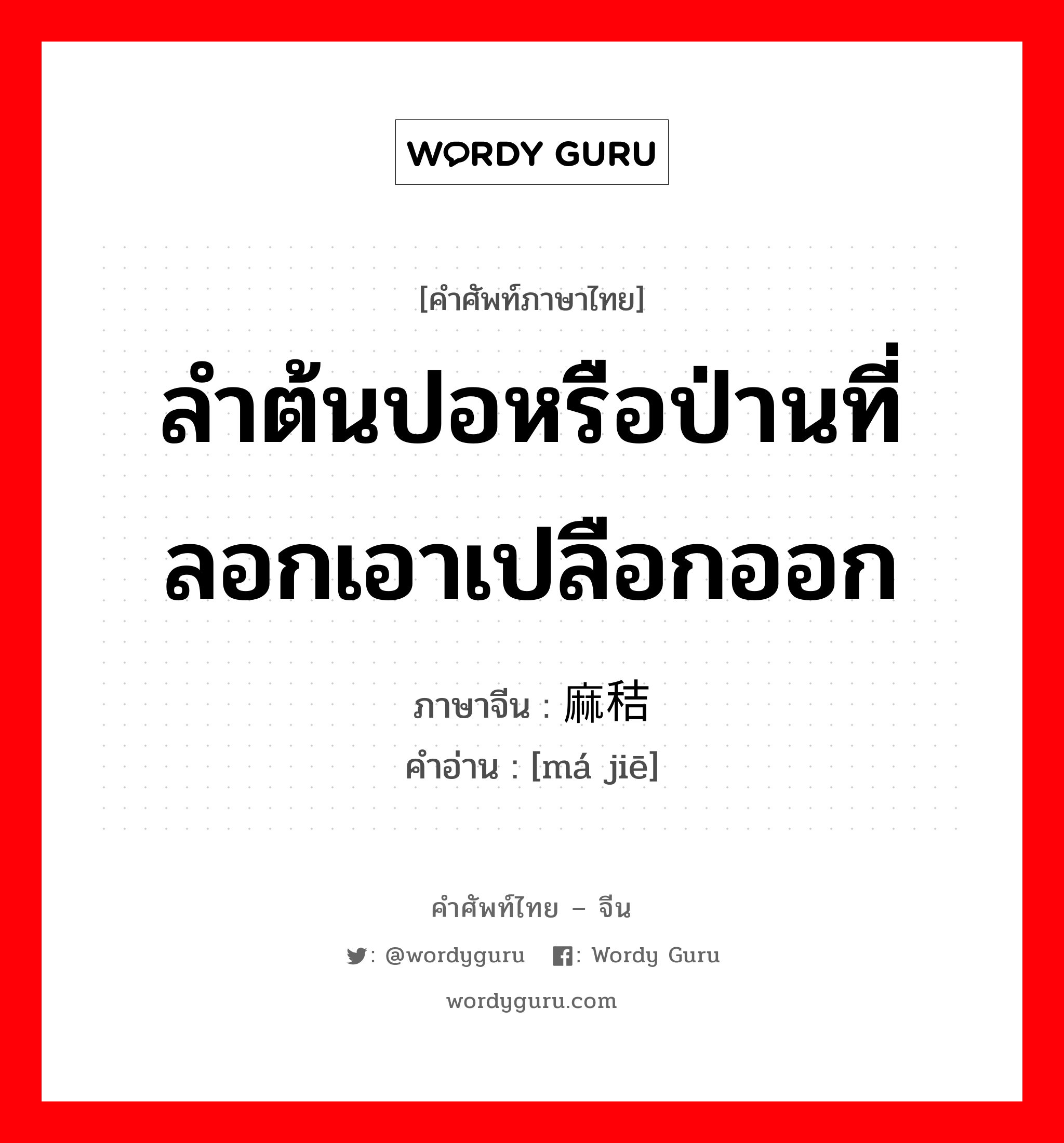 ลำต้นปอหรือป่านที่ลอกเอาเปลือกออก ภาษาจีนคืออะไร, คำศัพท์ภาษาไทย - จีน ลำต้นปอหรือป่านที่ลอกเอาเปลือกออก ภาษาจีน 麻秸 คำอ่าน [má jiē]