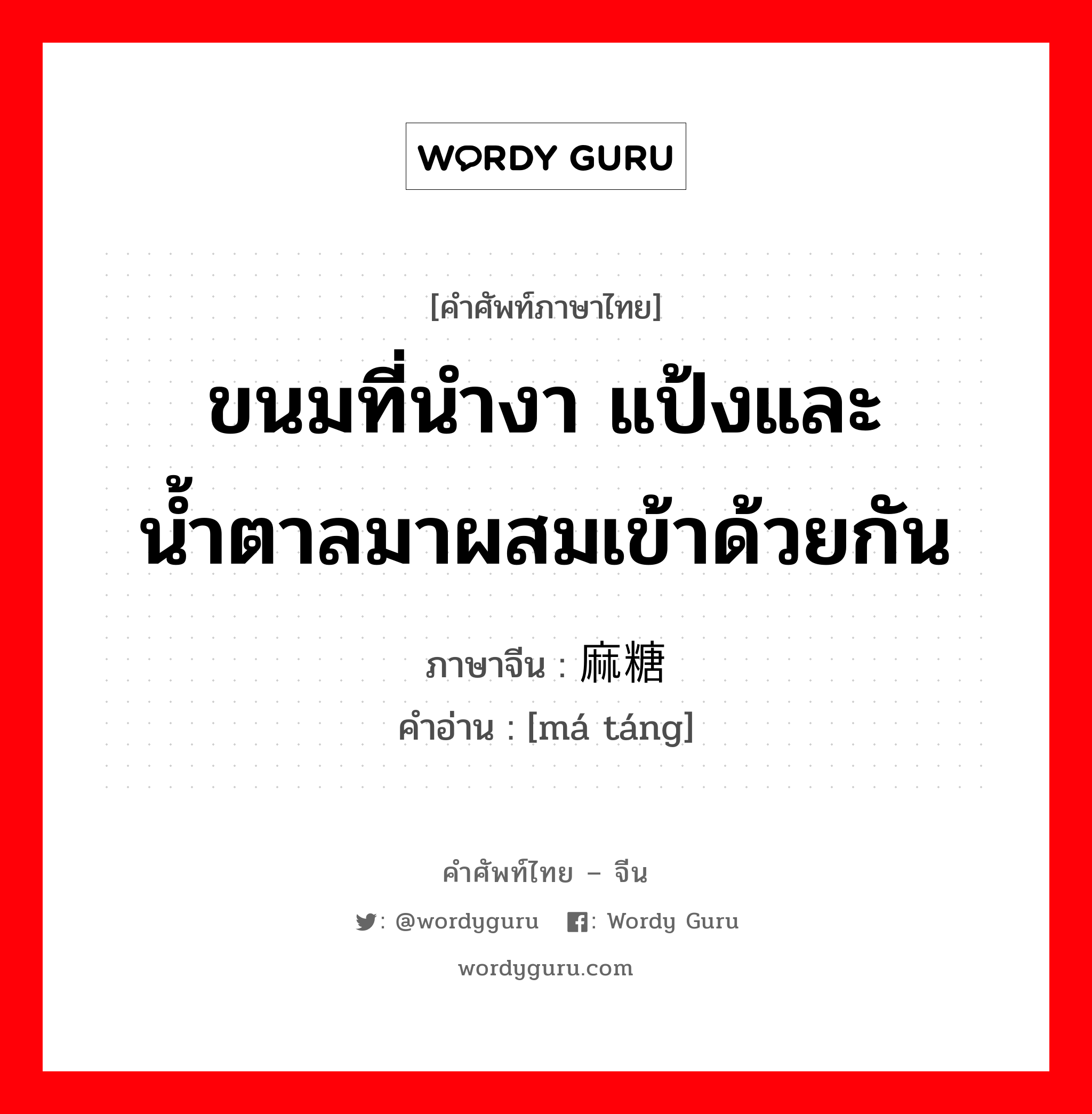 ขนมที่นำงา แป้งและน้ำตาลมาผสมเข้าด้วยกัน ภาษาจีนคืออะไร, คำศัพท์ภาษาไทย - จีน ขนมที่นำงา แป้งและน้ำตาลมาผสมเข้าด้วยกัน ภาษาจีน 麻糖 คำอ่าน [má táng]