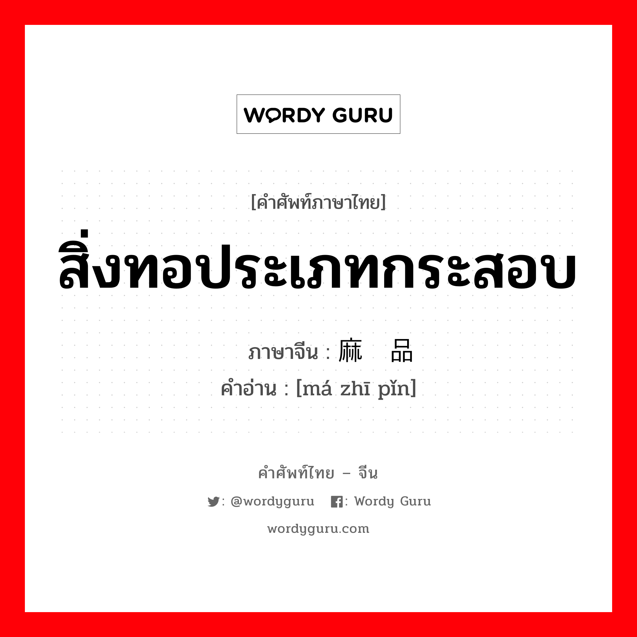 สิ่งทอประเภทกระสอบ ภาษาจีนคืออะไร, คำศัพท์ภาษาไทย - จีน สิ่งทอประเภทกระสอบ ภาษาจีน 麻织品 คำอ่าน [má zhī pǐn]