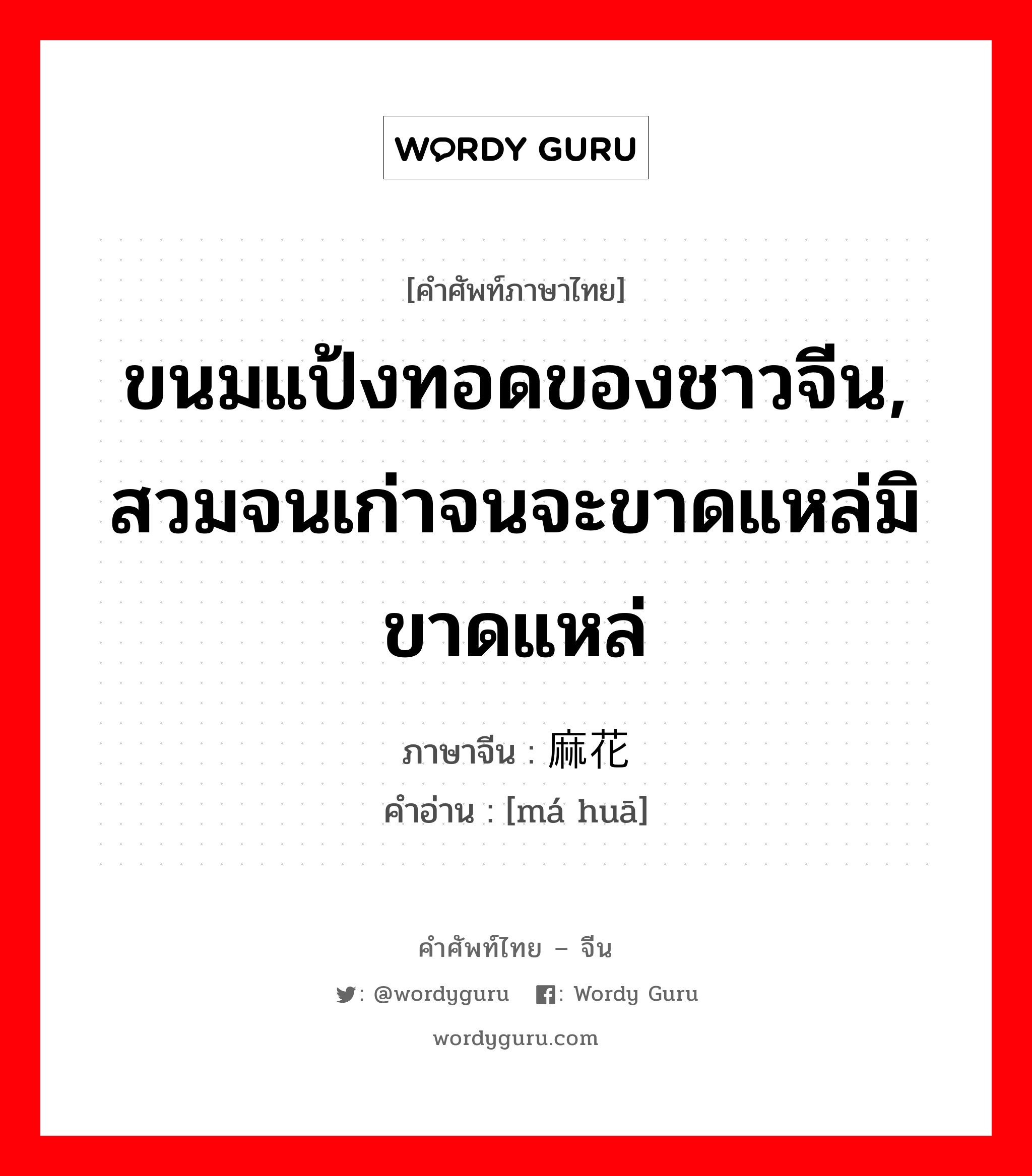 ขนมแป้งทอดของชาวจีน, สวมจนเก่าจนจะขาดแหล่มิขาดแหล่ ภาษาจีนคืออะไร, คำศัพท์ภาษาไทย - จีน ขนมแป้งทอดของชาวจีน, สวมจนเก่าจนจะขาดแหล่มิขาดแหล่ ภาษาจีน 麻花 คำอ่าน [má huā]