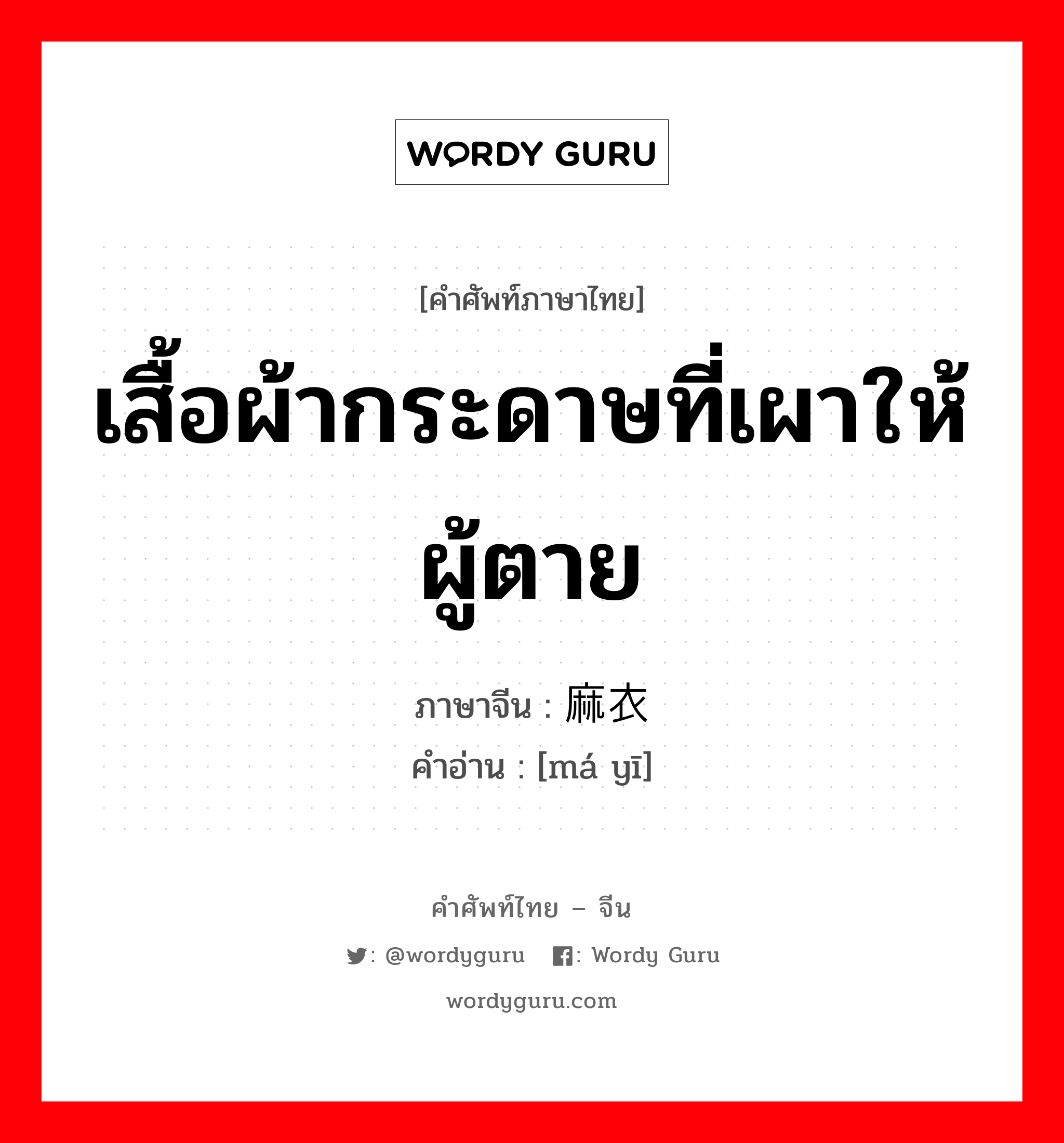 เสื้อผ้ากระดาษที่เผาให้ผู้ตาย ภาษาจีนคืออะไร, คำศัพท์ภาษาไทย - จีน เสื้อผ้ากระดาษที่เผาให้ผู้ตาย ภาษาจีน 麻衣 คำอ่าน [má yī]