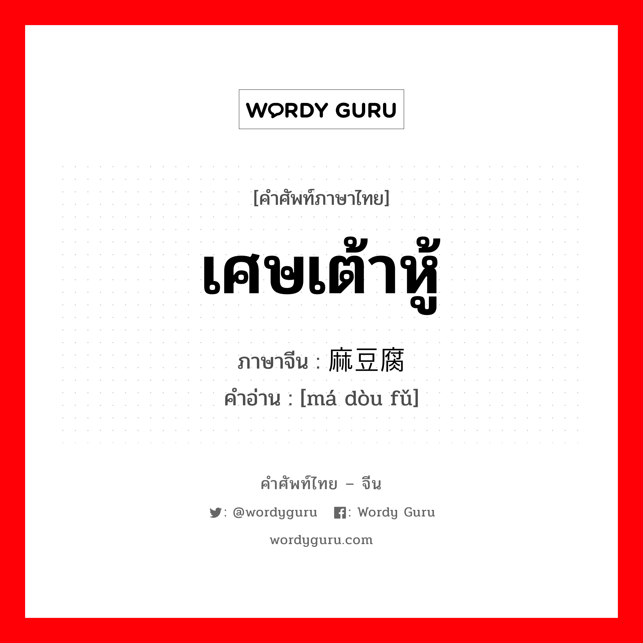 เศษเต้าหู้ ภาษาจีนคืออะไร, คำศัพท์ภาษาไทย - จีน เศษเต้าหู้ ภาษาจีน 麻豆腐 คำอ่าน [má dòu fǔ]