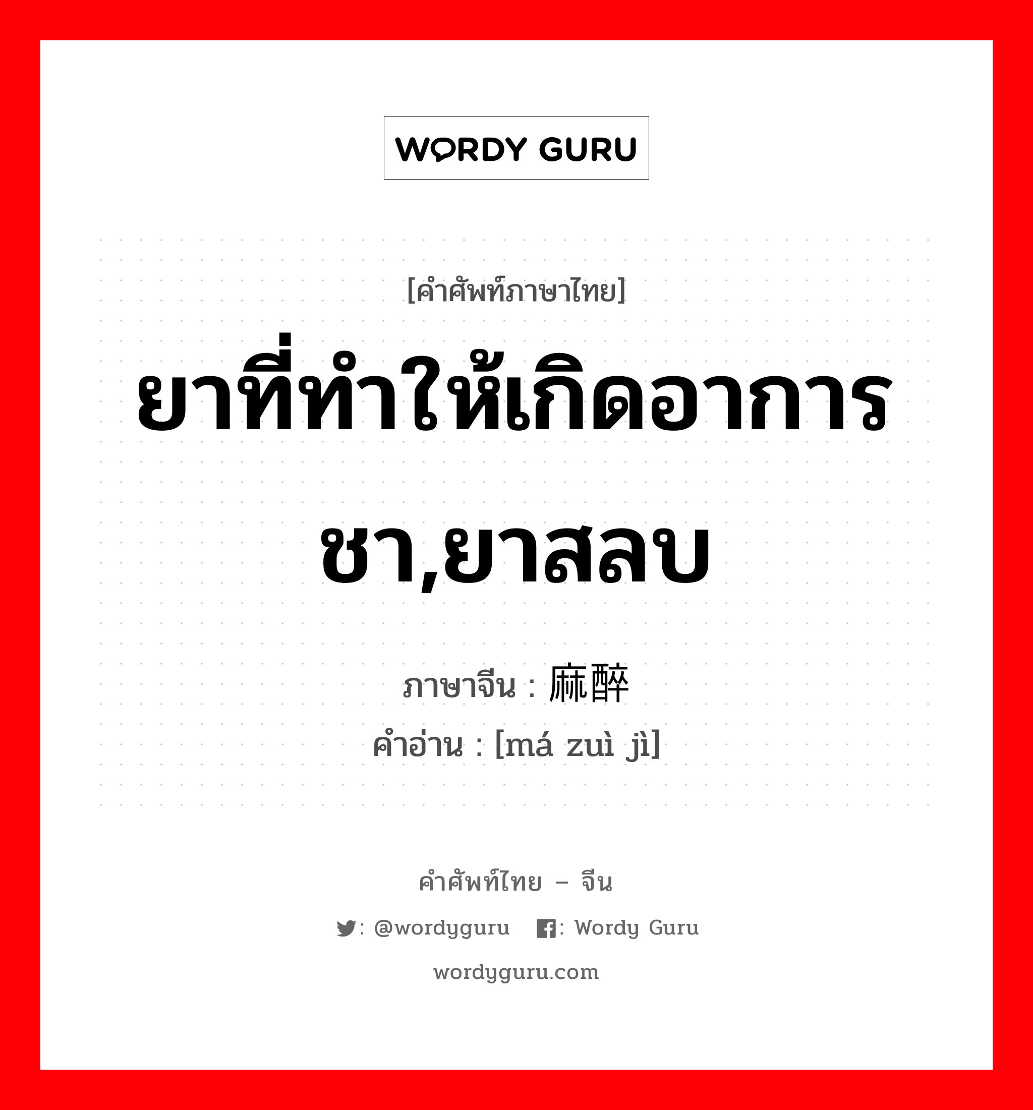 ยาที่ทำให้เกิดอาการชา,ยาสลบ ภาษาจีนคืออะไร, คำศัพท์ภาษาไทย - จีน ยาที่ทำให้เกิดอาการชา,ยาสลบ ภาษาจีน 麻醉剂 คำอ่าน [má zuì jì]