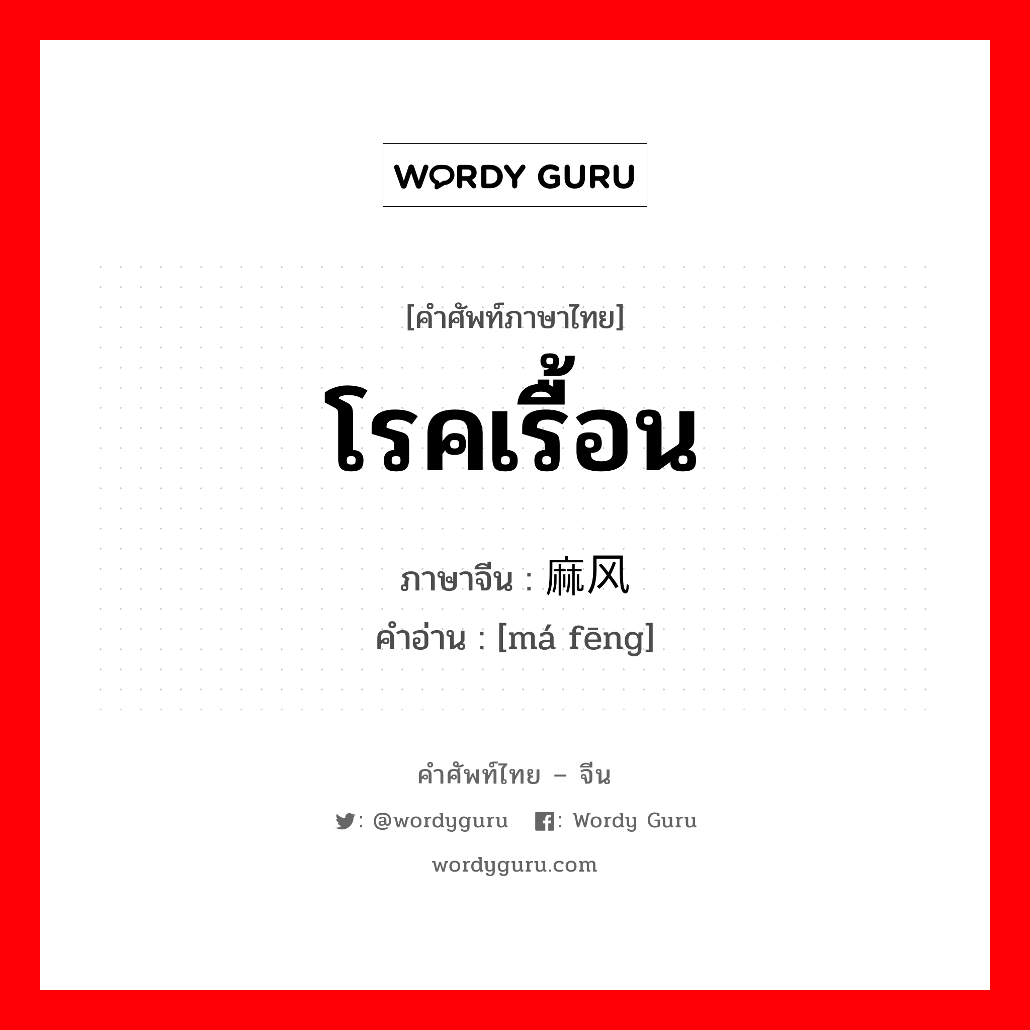 โรคเรื้อน ภาษาจีนคืออะไร, คำศัพท์ภาษาไทย - จีน โรคเรื้อน ภาษาจีน 麻风 คำอ่าน [má fēng]