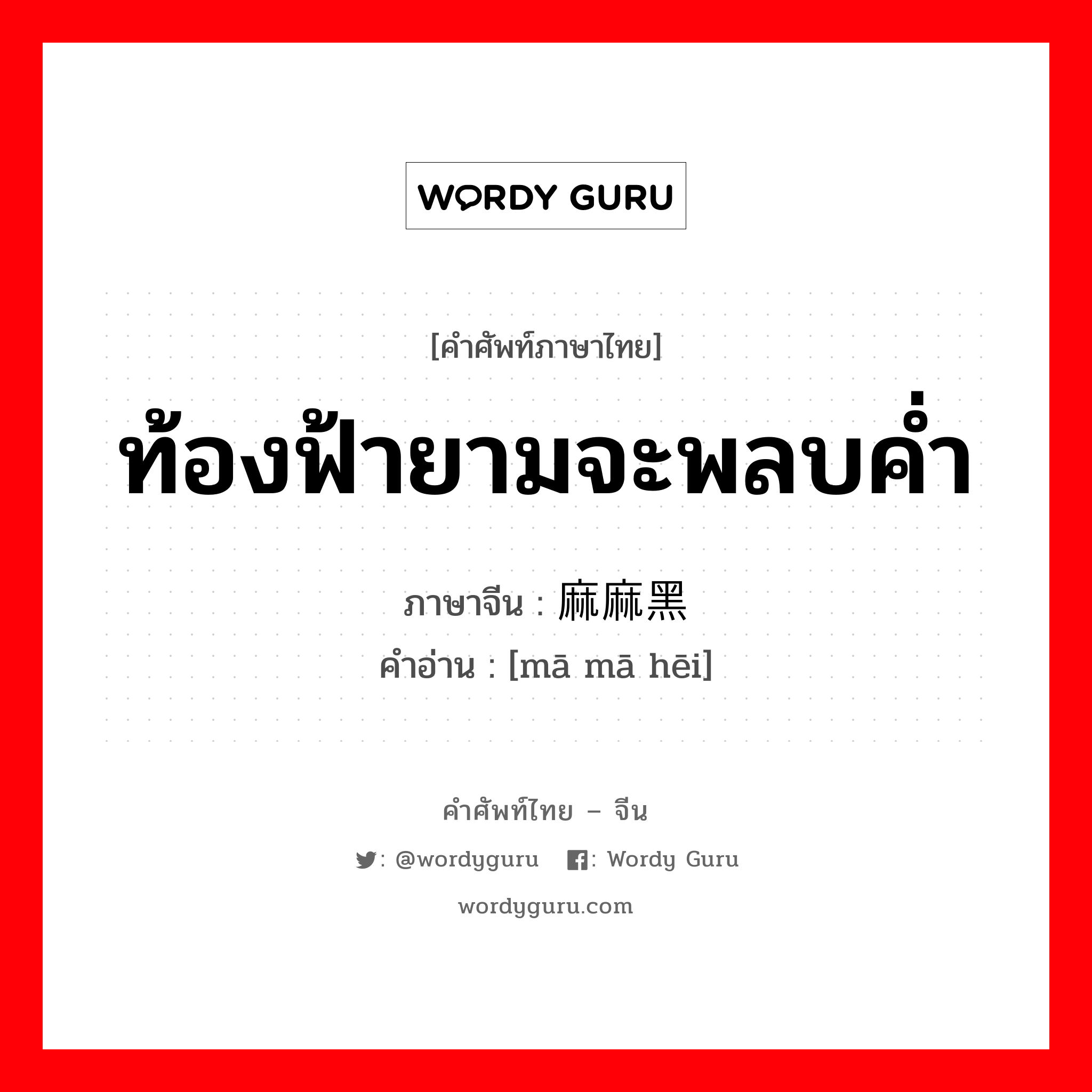 ท้องฟ้ายามจะพลบค่ำ ภาษาจีนคืออะไร, คำศัพท์ภาษาไทย - จีน ท้องฟ้ายามจะพลบค่ำ ภาษาจีน 麻麻黑 คำอ่าน [mā mā hēi]