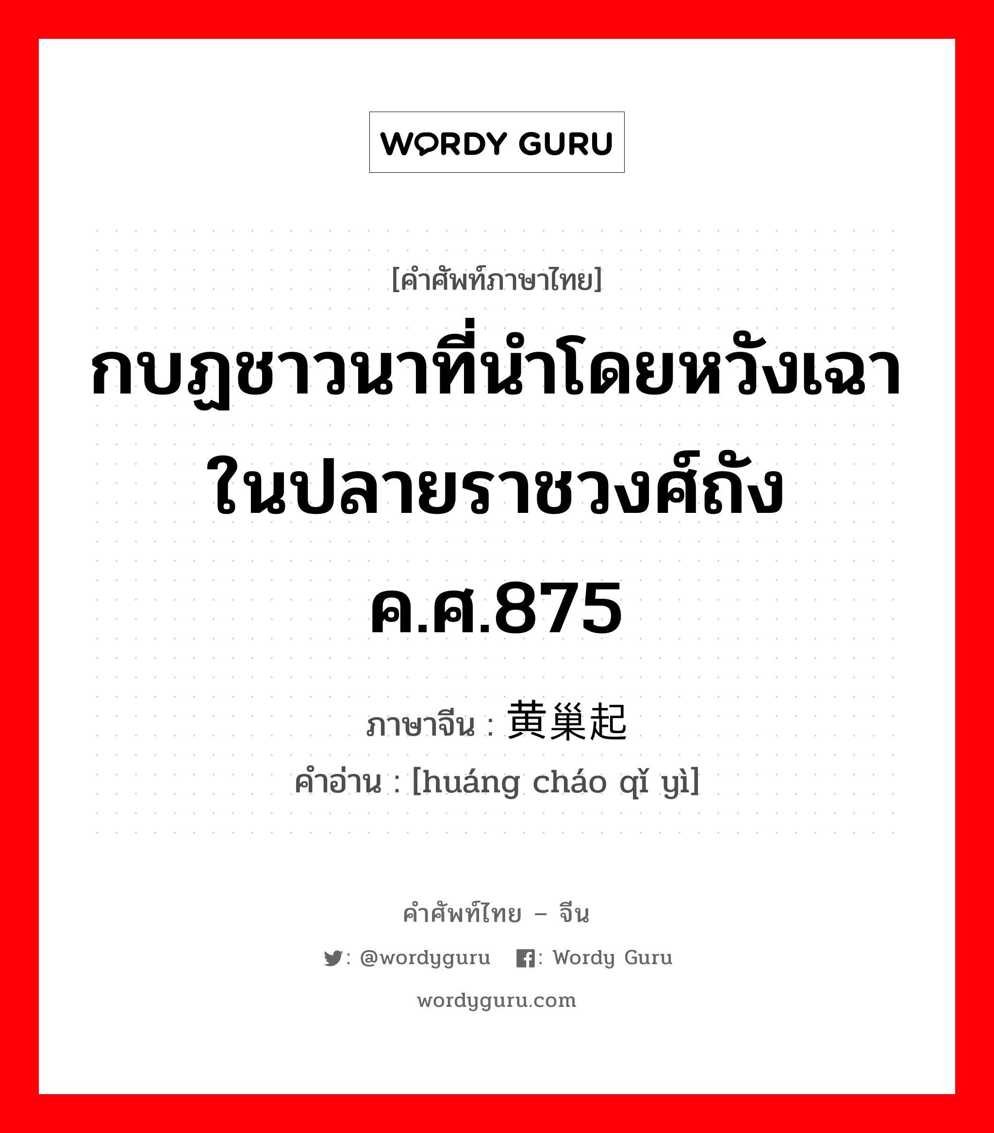 กบฏชาวนาที่นำโดยหวังเฉาในปลายราชวงศ์ถัง ค.ศ.875 ภาษาจีนคืออะไร, คำศัพท์ภาษาไทย - จีน กบฏชาวนาที่นำโดยหวังเฉาในปลายราชวงศ์ถัง ค.ศ.875 ภาษาจีน 黄巢起义 คำอ่าน [huáng cháo qǐ yì]