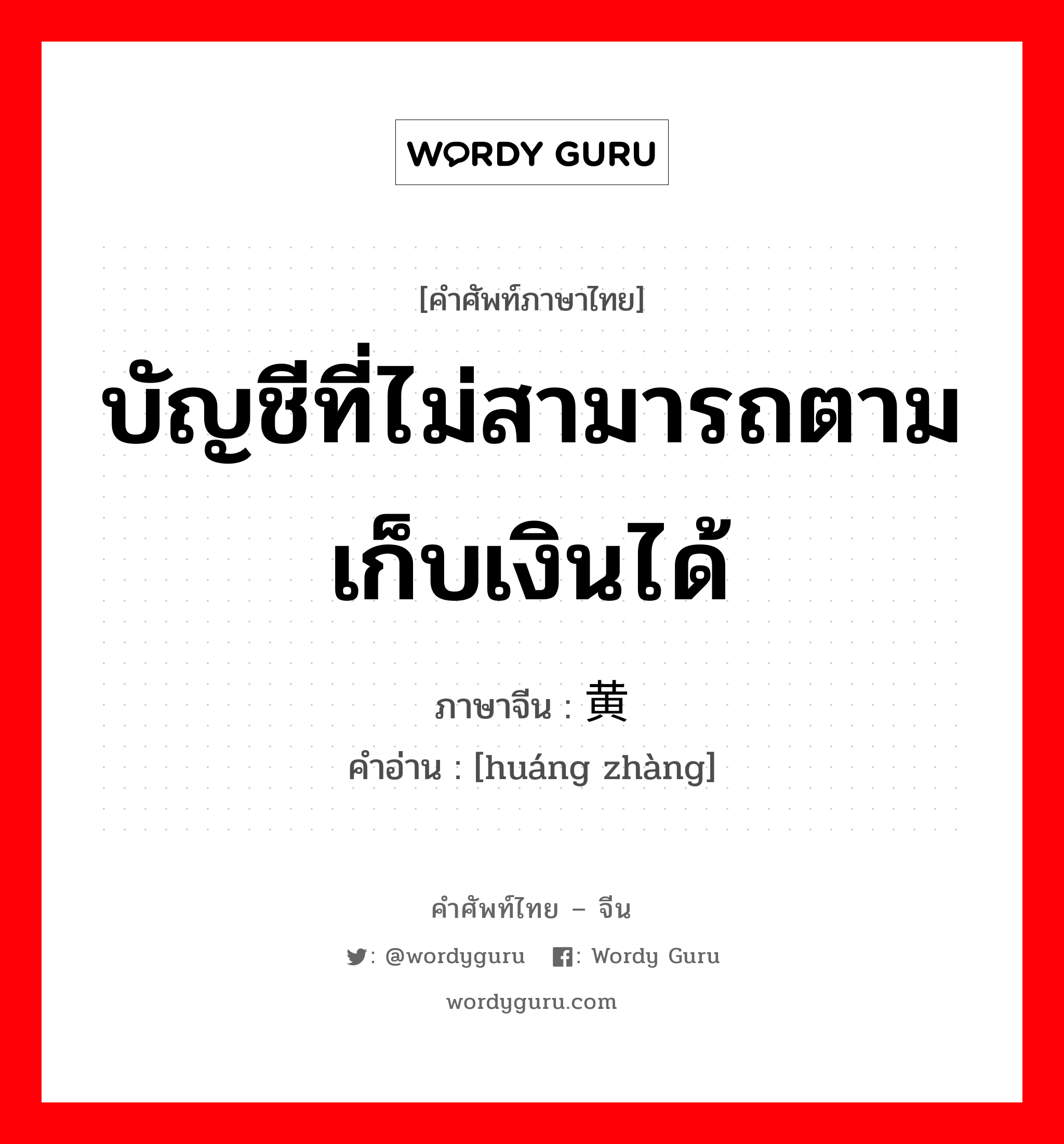 บัญชีที่ไม่สามารถตามเก็บเงินได้ ภาษาจีนคืออะไร, คำศัพท์ภาษาไทย - จีน บัญชีที่ไม่สามารถตามเก็บเงินได้ ภาษาจีน 黄帐 คำอ่าน [huáng zhàng]