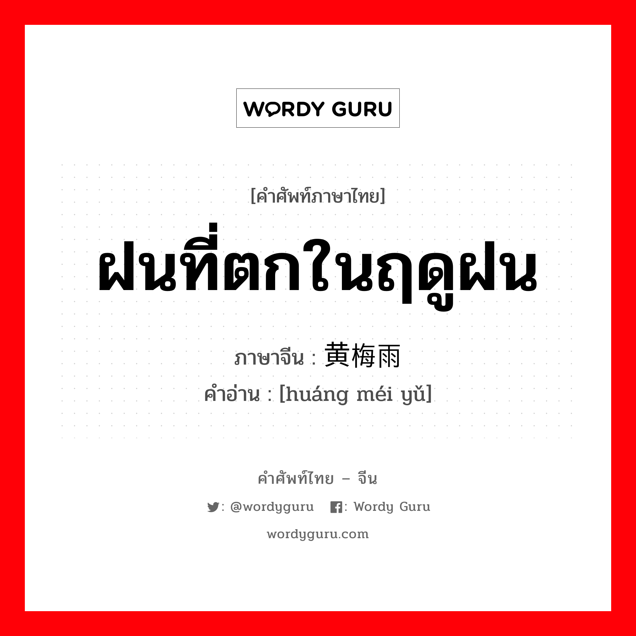 ฝนที่ตกในฤดูฝน ภาษาจีนคืออะไร, คำศัพท์ภาษาไทย - จีน ฝนที่ตกในฤดูฝน ภาษาจีน 黄梅雨 คำอ่าน [huáng méi yǔ]