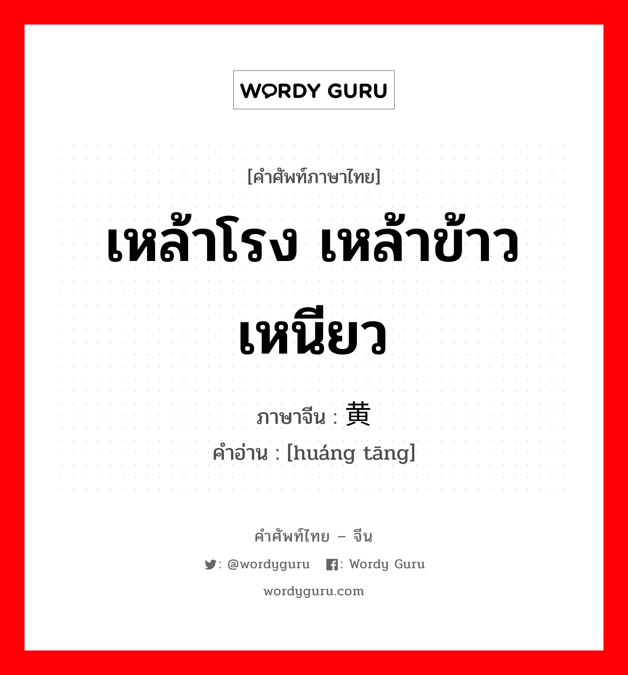 เหล้าโรง เหล้าข้าวเหนียว ภาษาจีนคืออะไร, คำศัพท์ภาษาไทย - จีน เหล้าโรง เหล้าข้าวเหนียว ภาษาจีน 黄汤 คำอ่าน [huáng tāng]