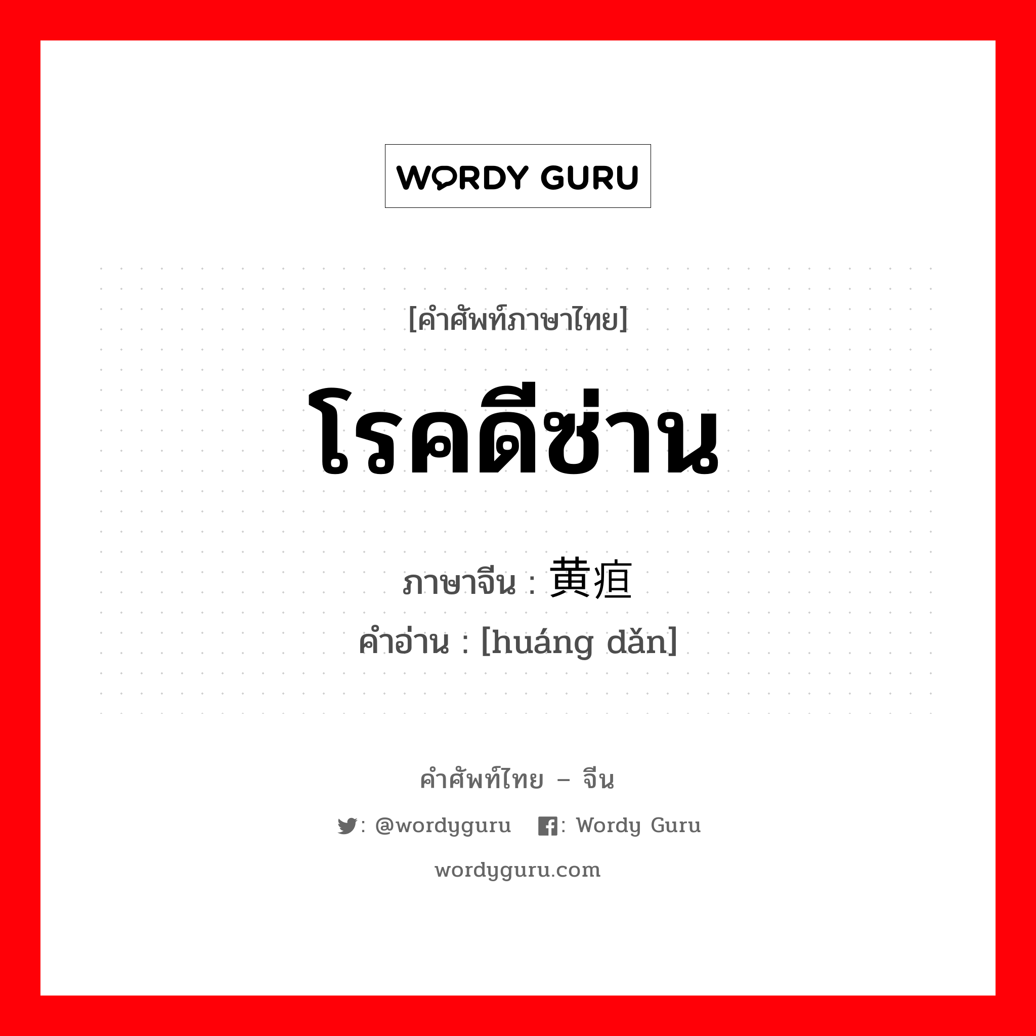 โรคดีซ่าน ภาษาจีนคืออะไร, คำศัพท์ภาษาไทย - จีน โรคดีซ่าน ภาษาจีน 黄疸 คำอ่าน [huáng dǎn]