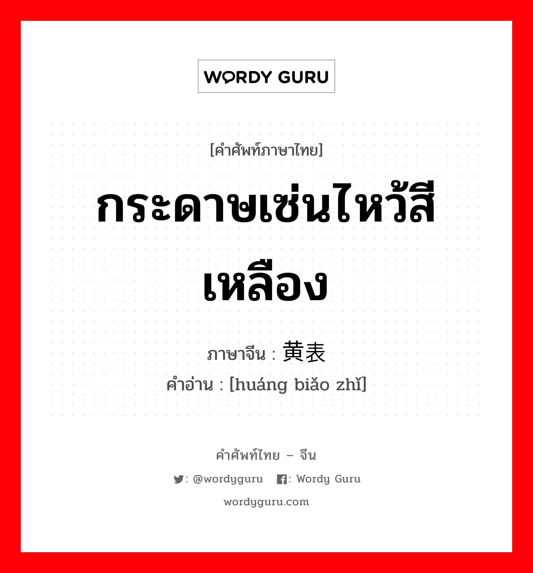 กระดาษเซ่นไหว้สีเหลือง ภาษาจีนคืออะไร, คำศัพท์ภาษาไทย - จีน กระดาษเซ่นไหว้สีเหลือง ภาษาจีน 黄表纸 คำอ่าน [huáng biǎo zhǐ]