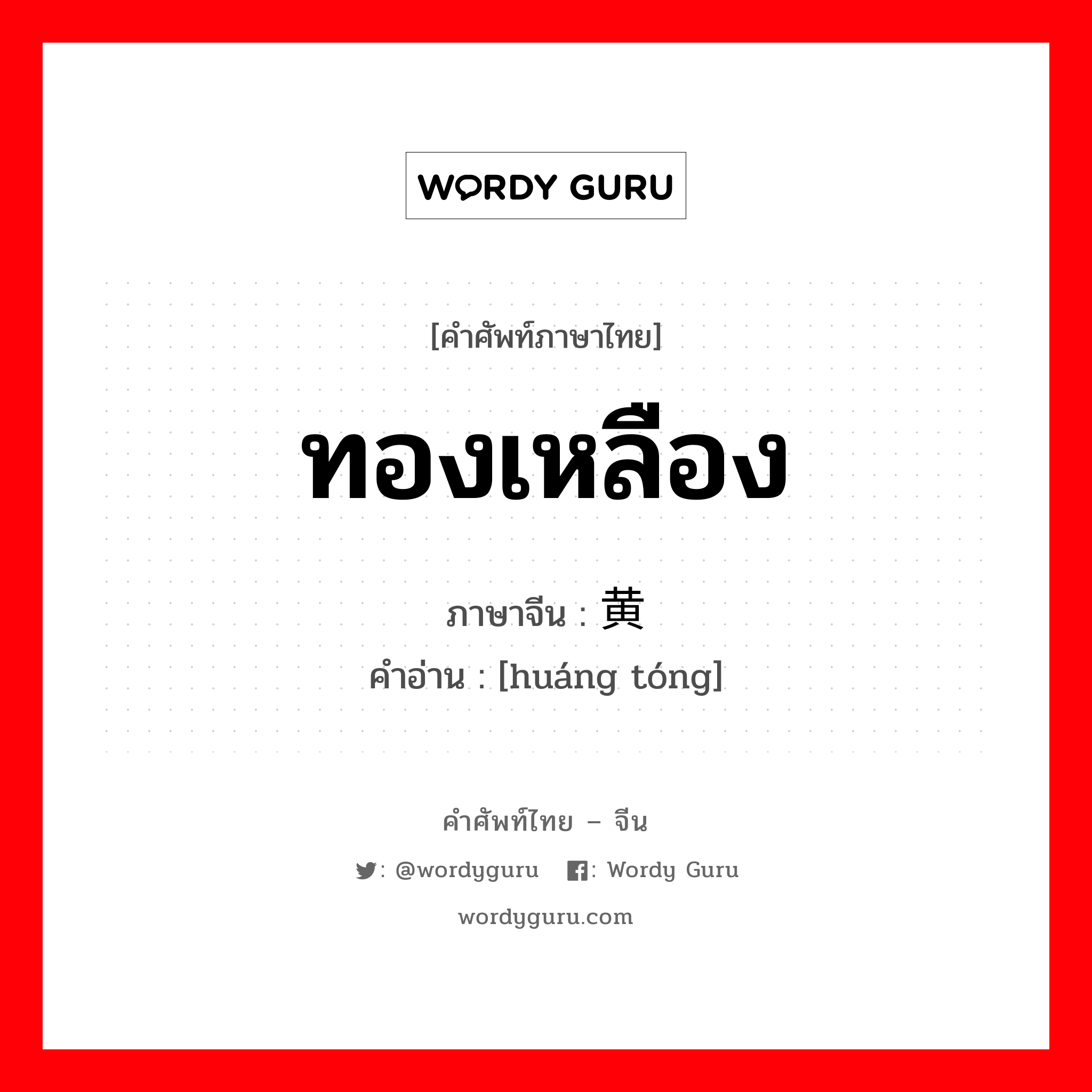 ทองเหลือง ภาษาจีนคืออะไร, คำศัพท์ภาษาไทย - จีน ทองเหลือง ภาษาจีน 黄铜 คำอ่าน [huáng tóng]