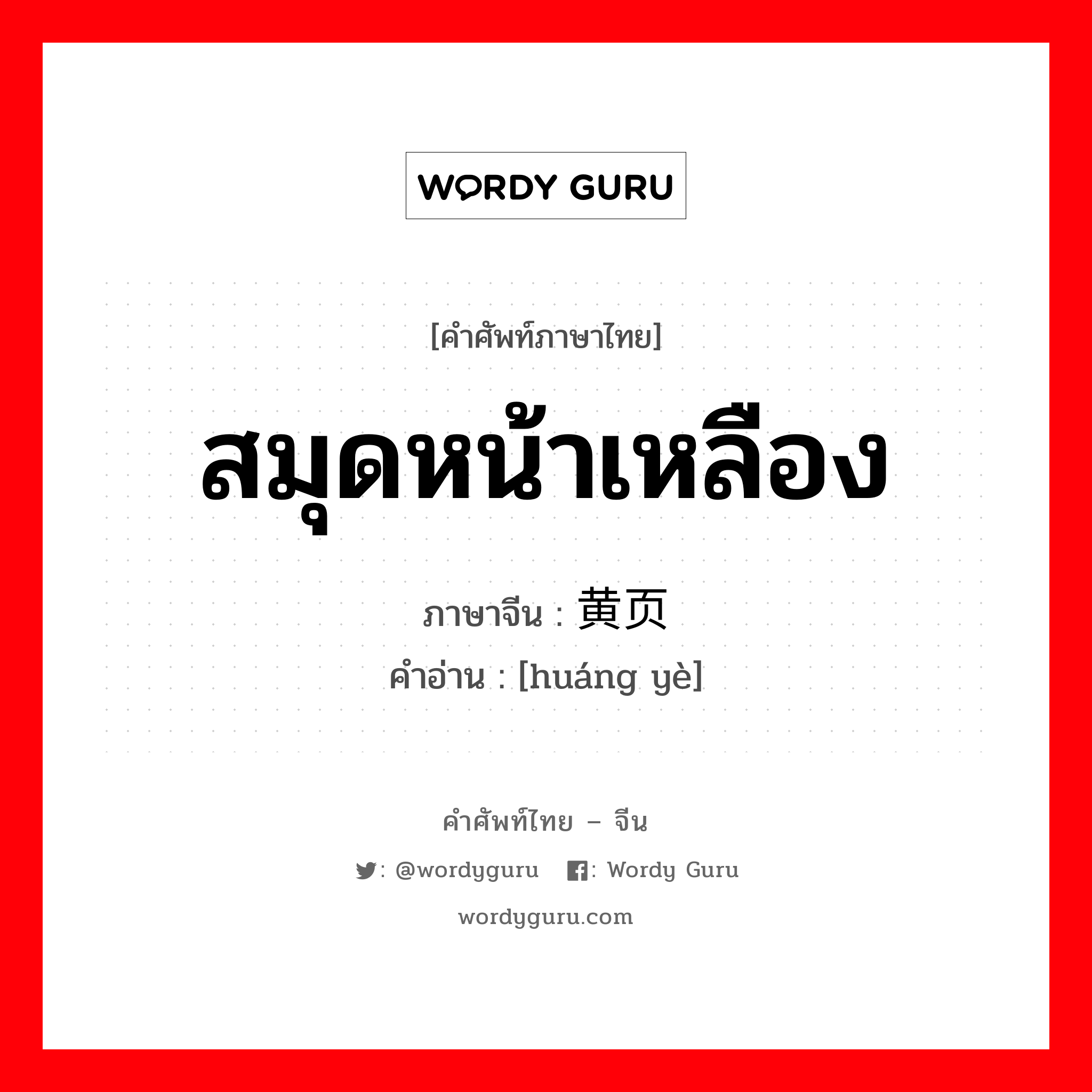 สมุดหน้าเหลือง ภาษาจีนคืออะไร, คำศัพท์ภาษาไทย - จีน สมุดหน้าเหลือง ภาษาจีน 黄页 คำอ่าน [huáng yè]