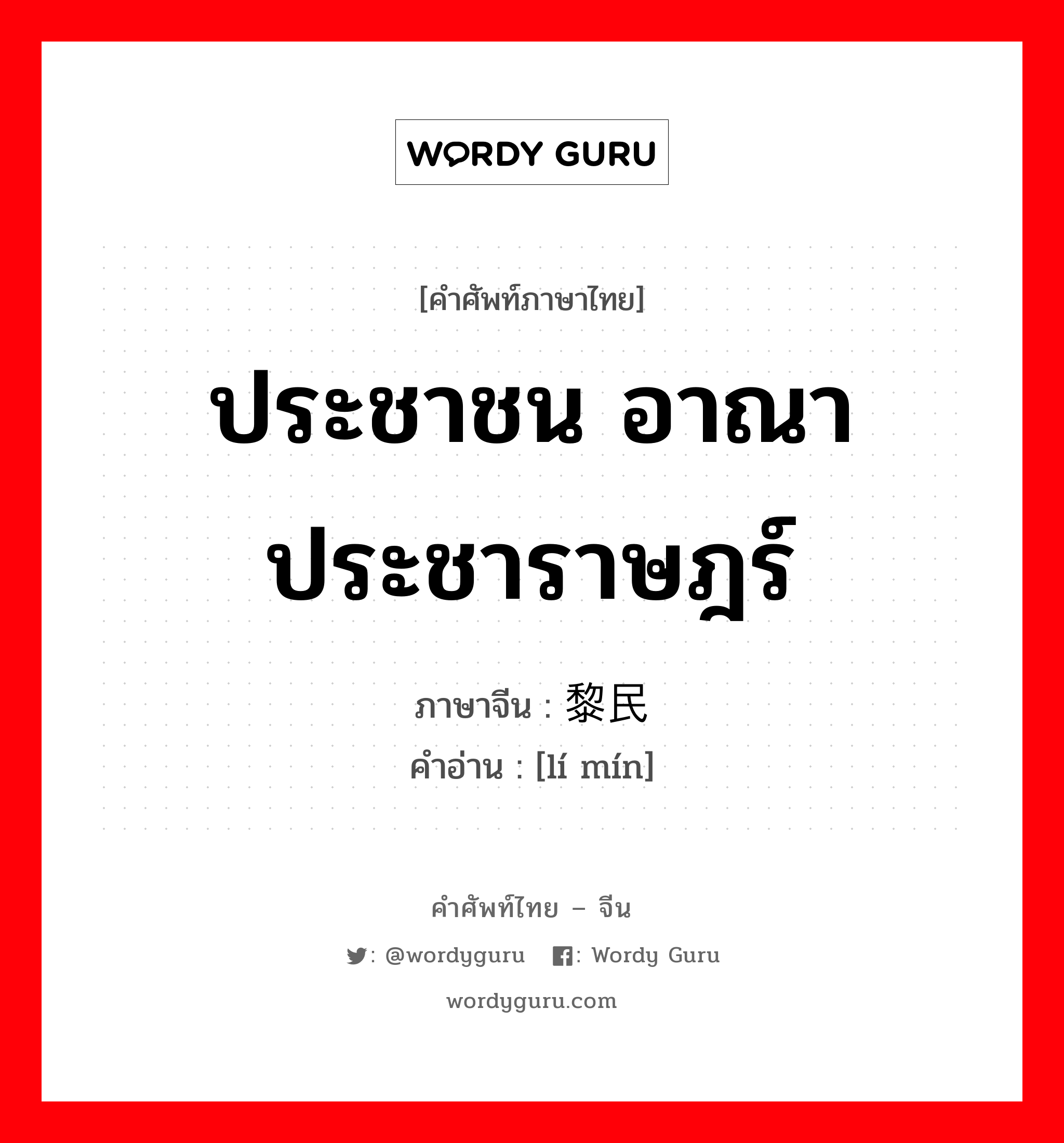 ประชาชน อาณาประชาราษฎร์ ภาษาจีนคืออะไร, คำศัพท์ภาษาไทย - จีน ประชาชน อาณาประชาราษฎร์ ภาษาจีน 黎民 คำอ่าน [lí mín]