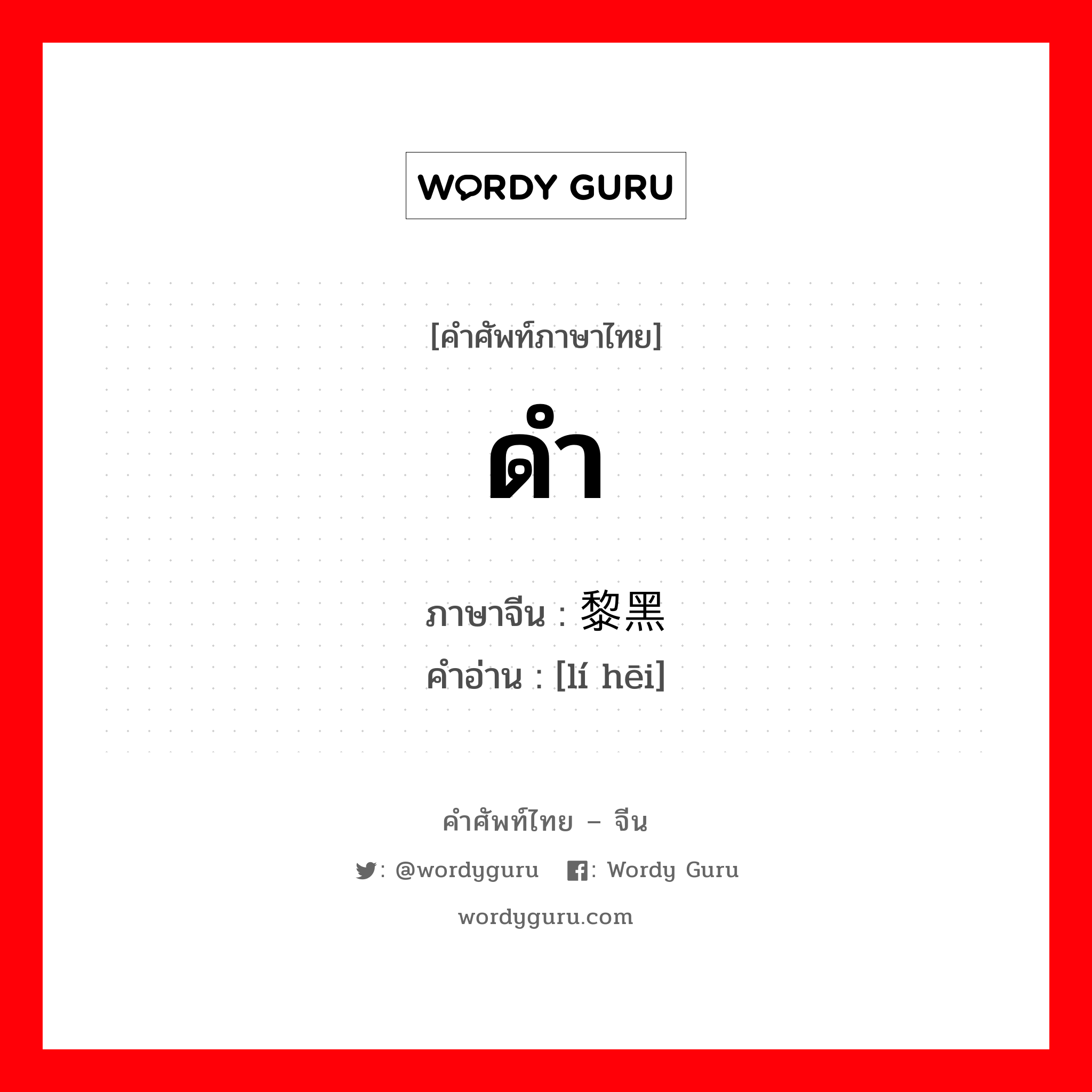 ดำ ภาษาจีนคืออะไร, คำศัพท์ภาษาไทย - จีน ดำ ภาษาจีน 黎黑 คำอ่าน [lí hēi]