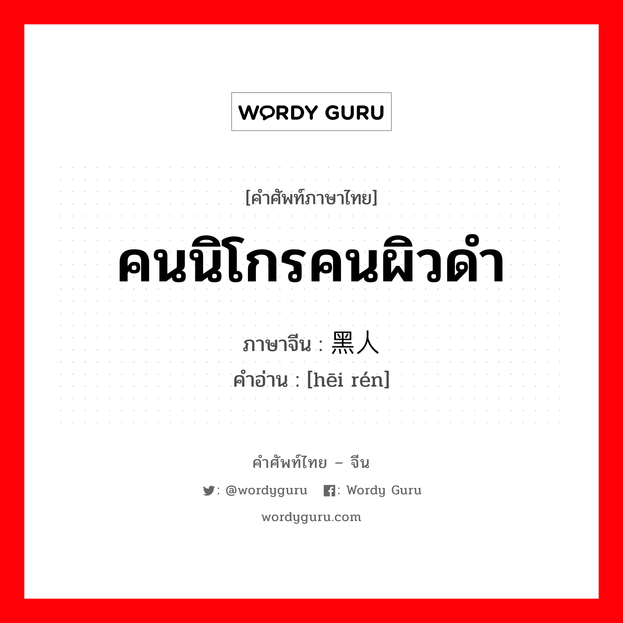 คนนิโกรคนผิวดำ ภาษาจีนคืออะไร, คำศัพท์ภาษาไทย - จีน คนนิโกรคนผิวดำ ภาษาจีน 黑人 คำอ่าน [hēi rén]