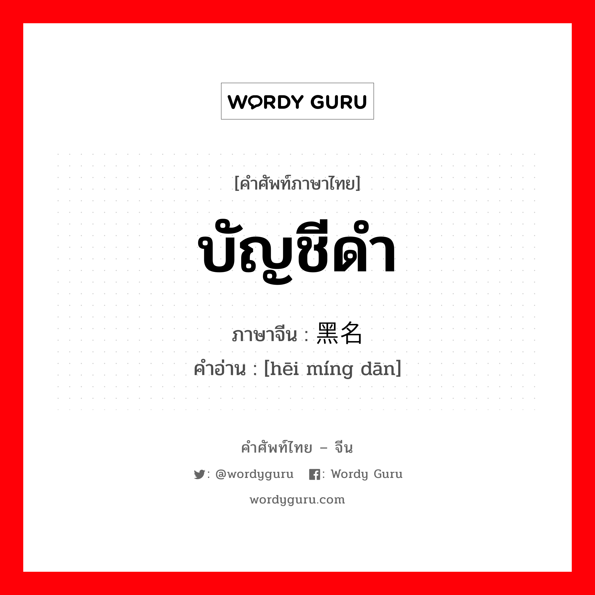 บัญชีดำ ภาษาจีนคืออะไร, คำศัพท์ภาษาไทย - จีน บัญชีดำ ภาษาจีน 黑名单 คำอ่าน [hēi míng dān]