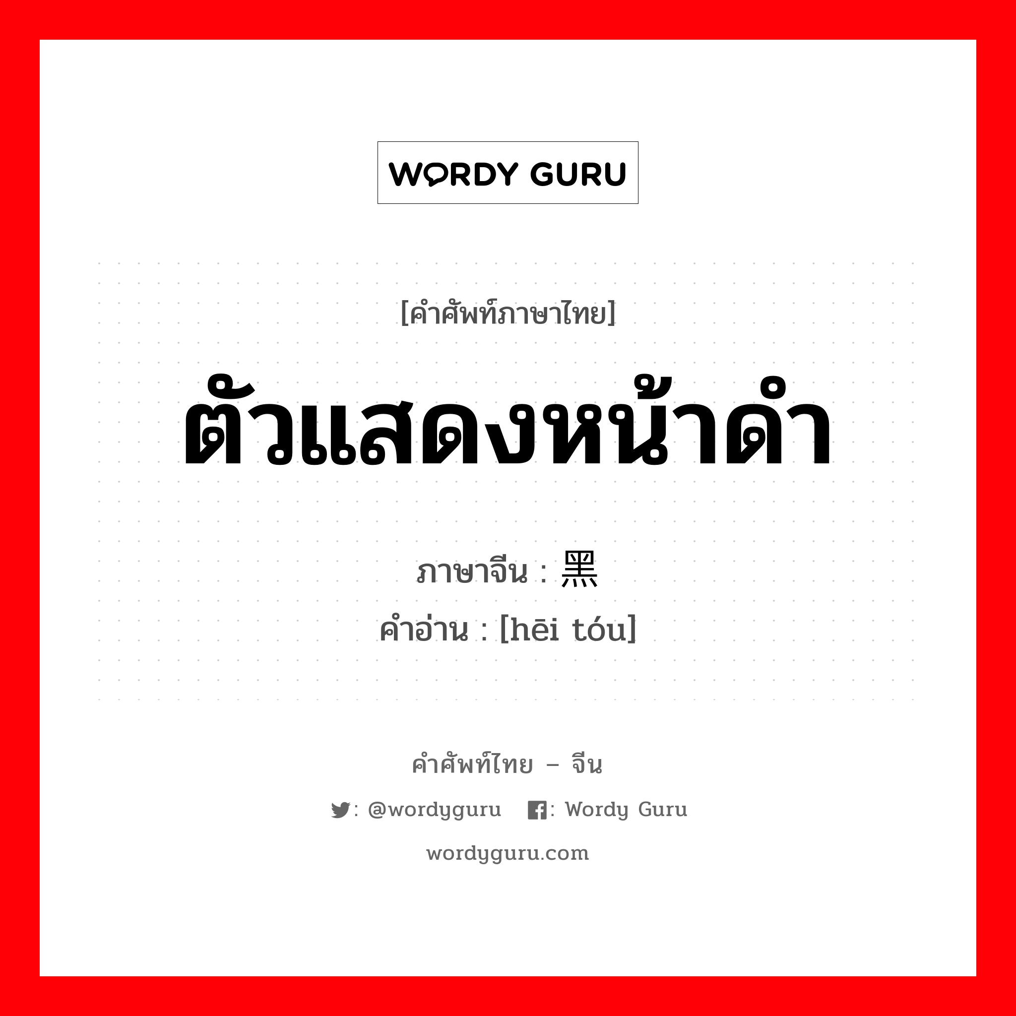 ตัวแสดงหน้าดำ ภาษาจีนคืออะไร, คำศัพท์ภาษาไทย - จีน ตัวแสดงหน้าดำ ภาษาจีน 黑头 คำอ่าน [hēi tóu]