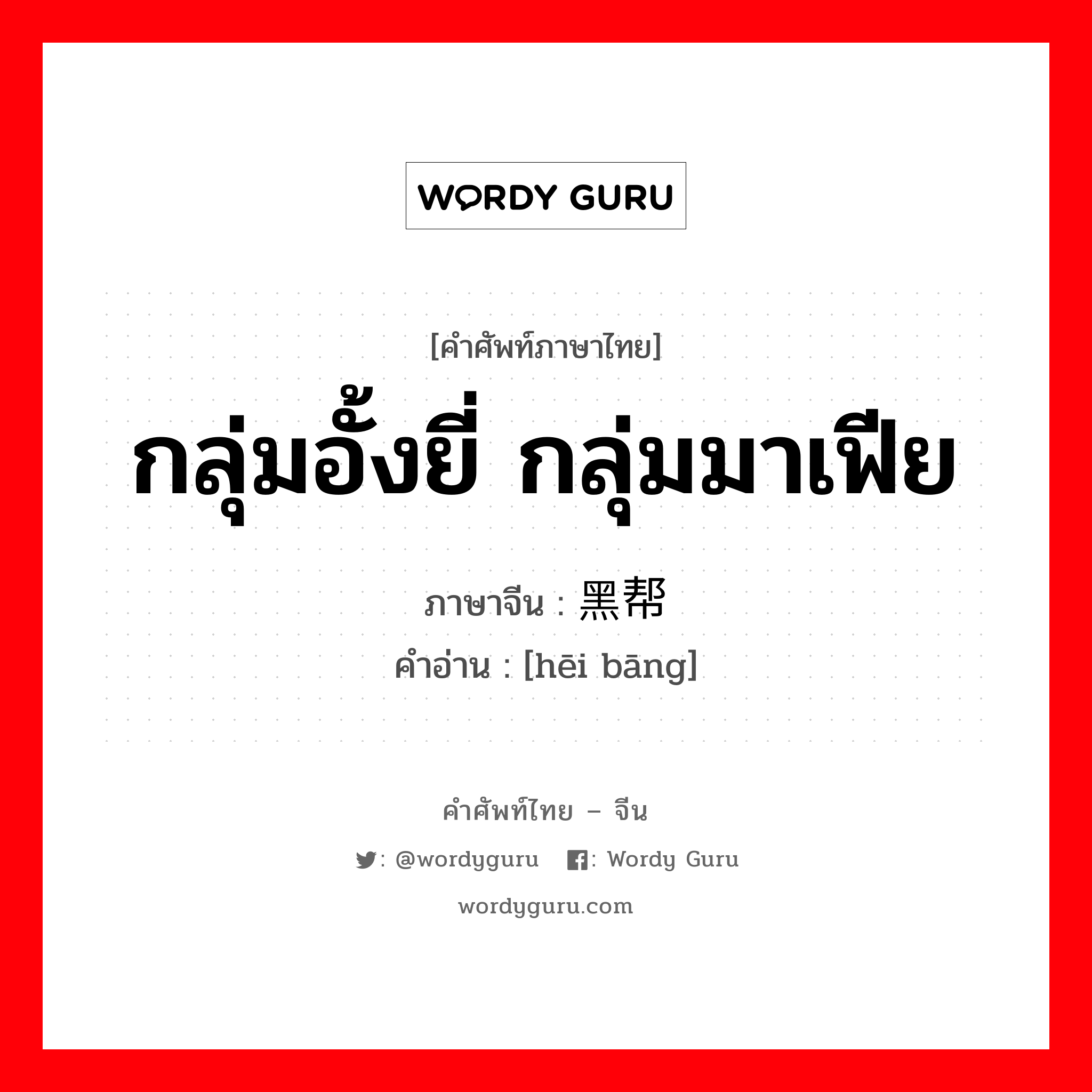 กลุ่มอั้งยี่ กลุ่มมาเฟีย ภาษาจีนคืออะไร, คำศัพท์ภาษาไทย - จีน กลุ่มอั้งยี่ กลุ่มมาเฟีย ภาษาจีน 黑帮 คำอ่าน [hēi bāng]