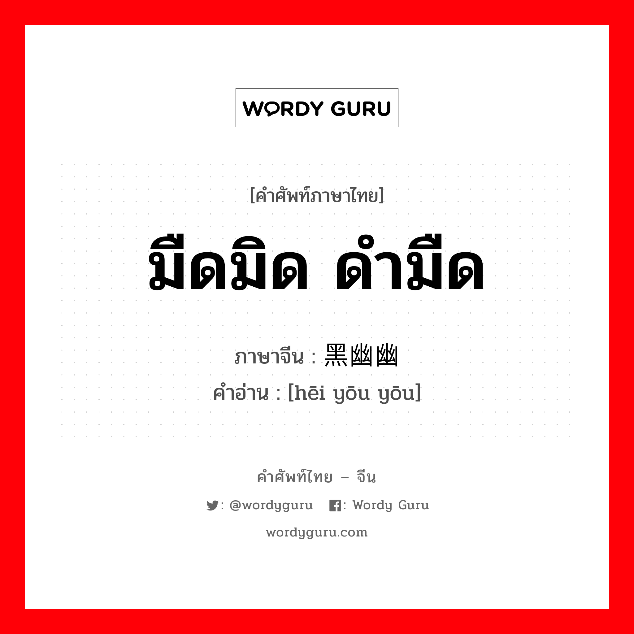 มืดมิด ดำมืด ภาษาจีนคืออะไร, คำศัพท์ภาษาไทย - จีน มืดมิด ดำมืด ภาษาจีน 黑幽幽 คำอ่าน [hēi yōu yōu]