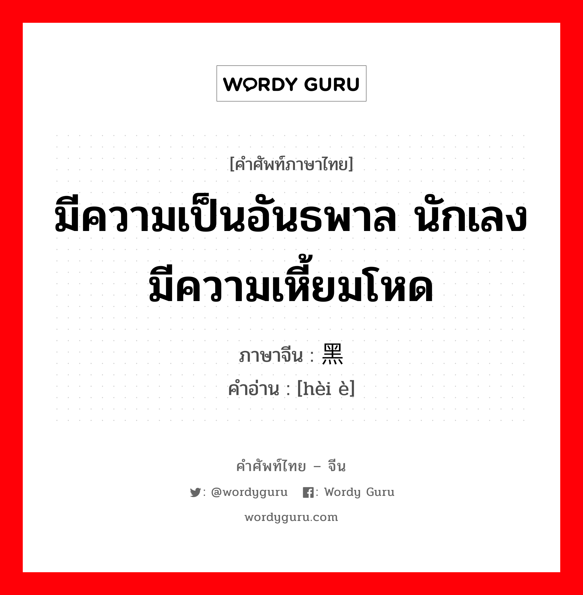 มีความเป็นอันธพาล นักเลงมีความเหี้ยมโหด ภาษาจีนคืออะไร, คำศัพท์ภาษาไทย - จีน มีความเป็นอันธพาล นักเลงมีความเหี้ยมโหด ภาษาจีน 黑恶 คำอ่าน [hèi è]