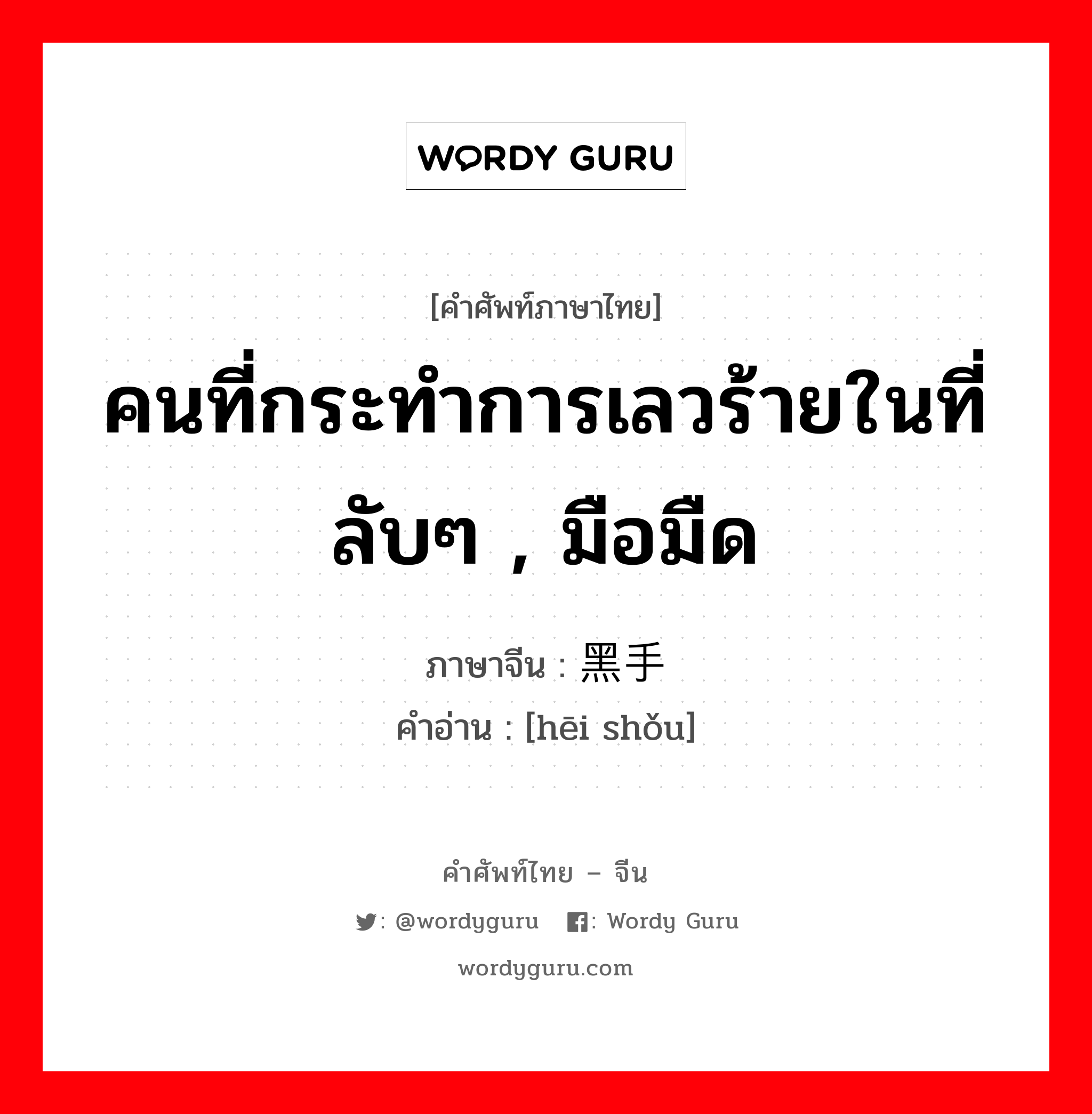 คนที่กระทำการเลวร้ายในที่ลับๆ , มือมืด ภาษาจีนคืออะไร, คำศัพท์ภาษาไทย - จีน คนที่กระทำการเลวร้ายในที่ลับๆ , มือมืด ภาษาจีน 黑手 คำอ่าน [hēi shǒu]