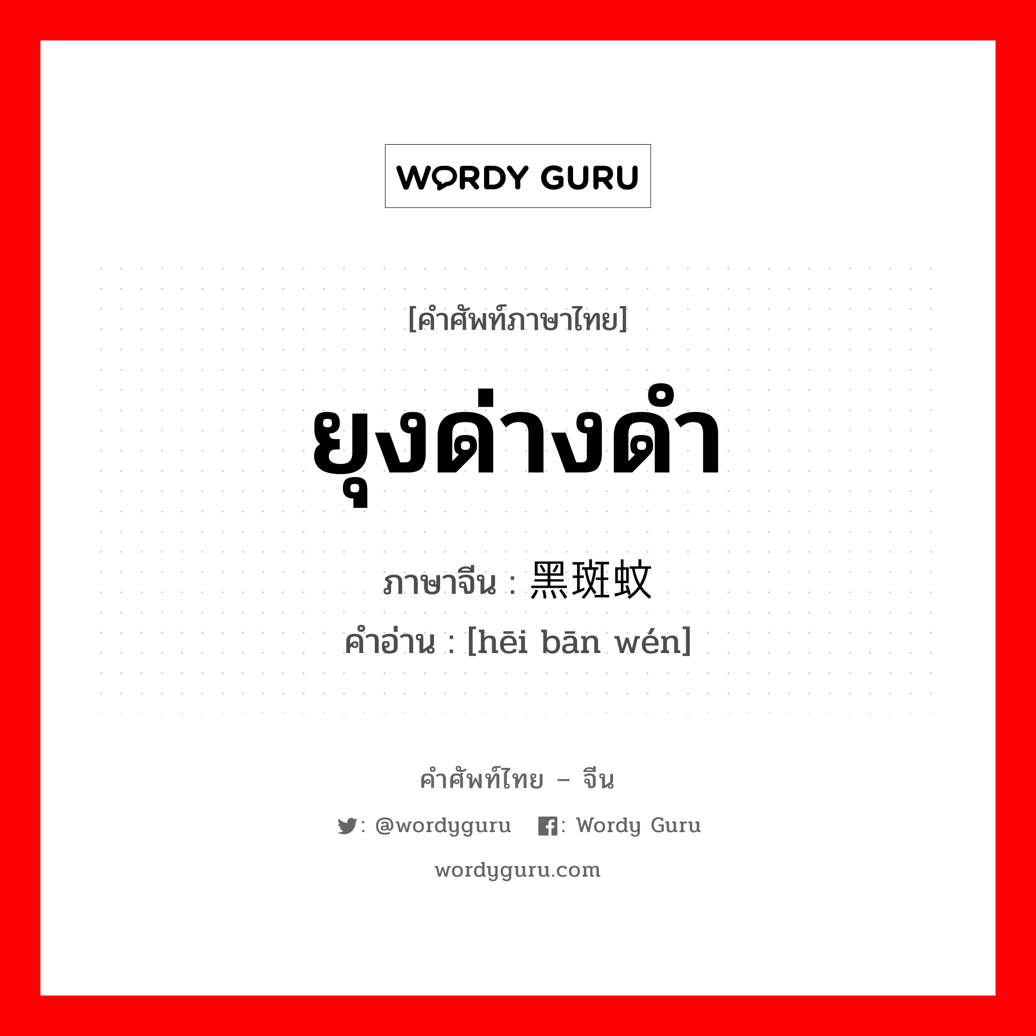 ยุงด่างดำ ภาษาจีนคืออะไร, คำศัพท์ภาษาไทย - จีน ยุงด่างดำ ภาษาจีน 黑斑蚊 คำอ่าน [hēi bān wén]