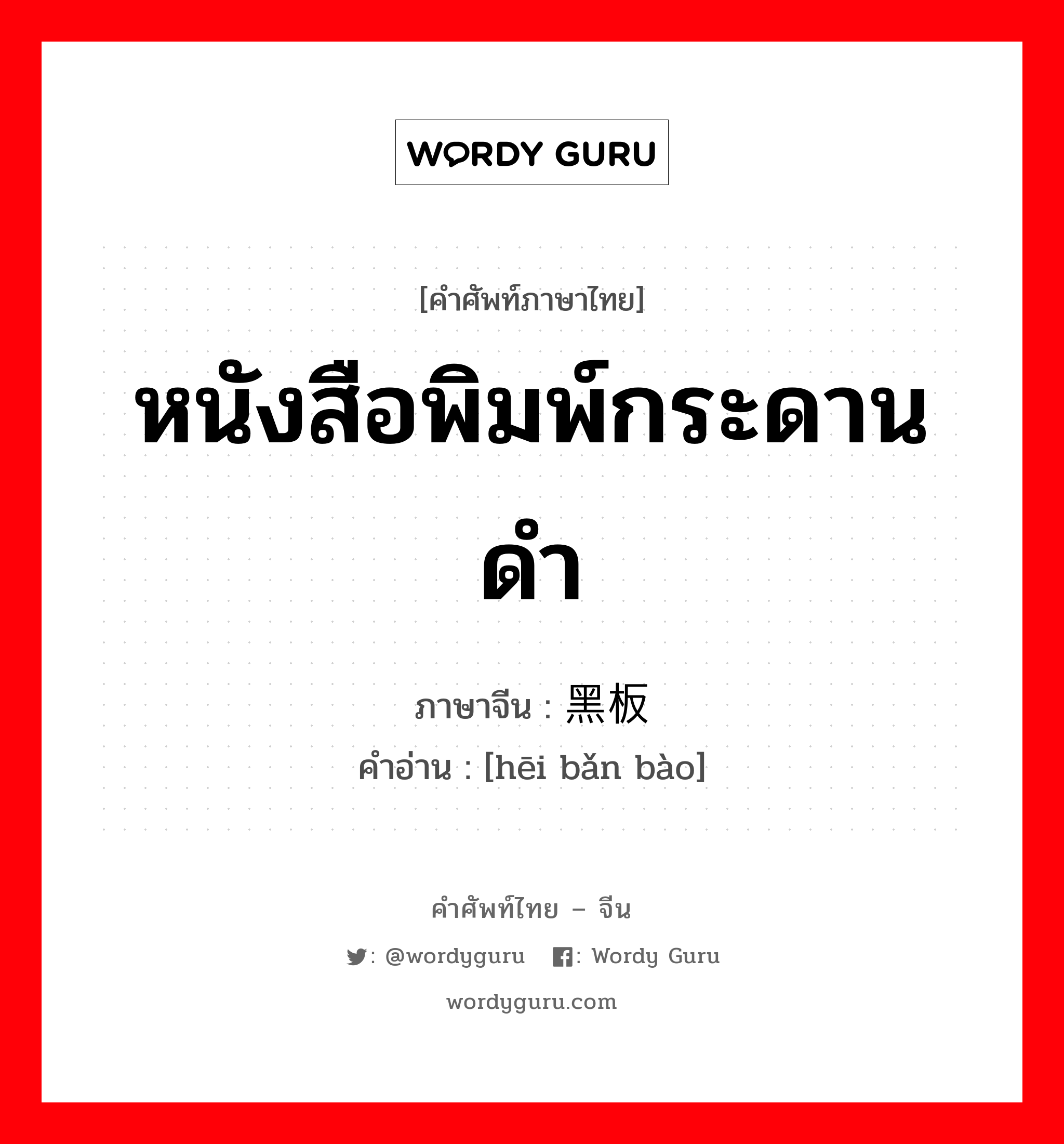 หนังสือพิมพ์กระดานดำ ภาษาจีนคืออะไร, คำศัพท์ภาษาไทย - จีน หนังสือพิมพ์กระดานดำ ภาษาจีน 黑板报 คำอ่าน [hēi bǎn bào]