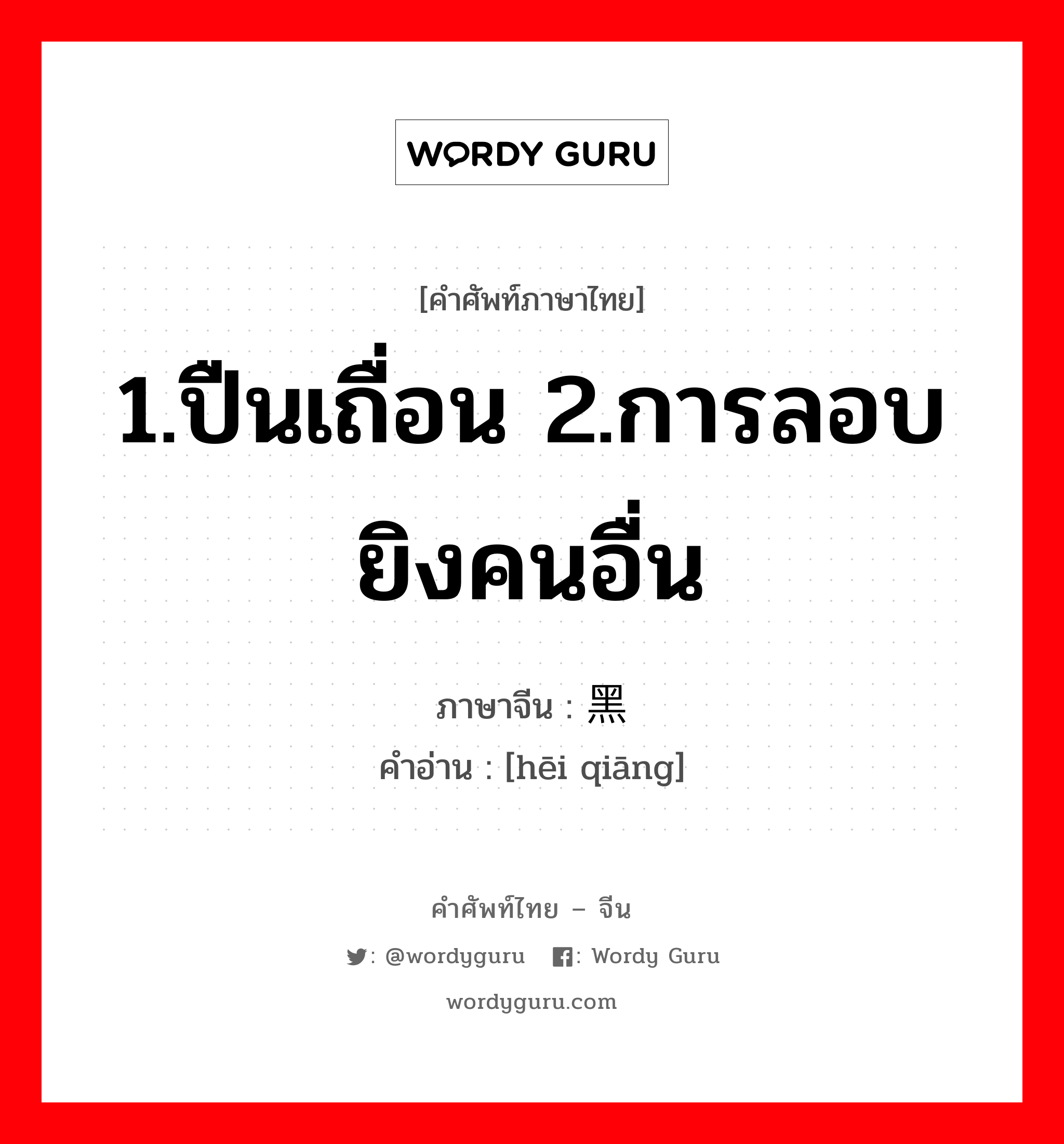 1.ปืนเถื่อน 2.การลอบยิงคนอื่น ภาษาจีนคืออะไร, คำศัพท์ภาษาไทย - จีน 1.ปืนเถื่อน 2.การลอบยิงคนอื่น ภาษาจีน 黑枪 คำอ่าน [hēi qiāng]