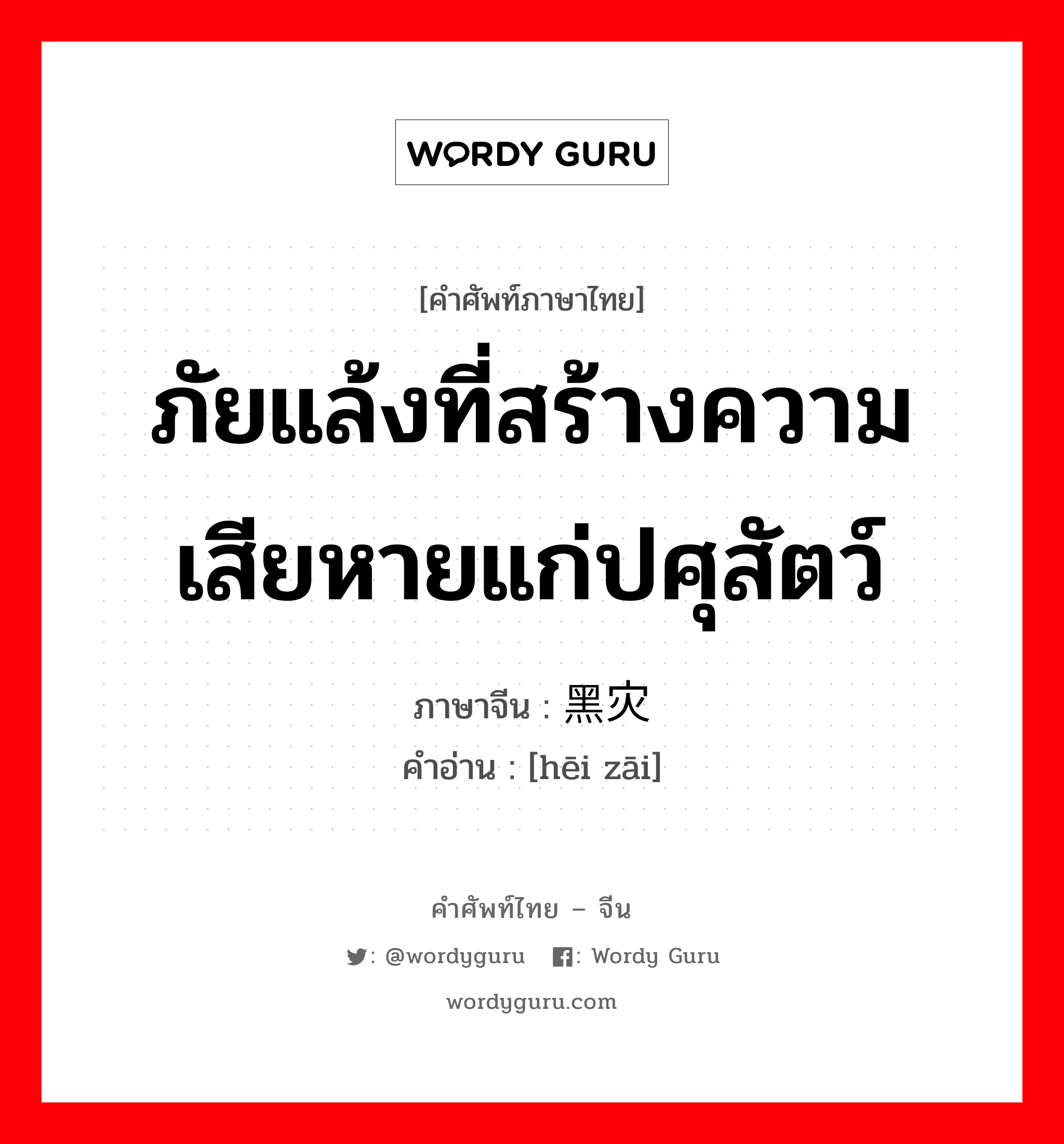 ภัยแล้งที่สร้างความเสียหายแก่ปศุสัตว์ ภาษาจีนคืออะไร, คำศัพท์ภาษาไทย - จีน ภัยแล้งที่สร้างความเสียหายแก่ปศุสัตว์ ภาษาจีน 黑灾 คำอ่าน [hēi zāi]