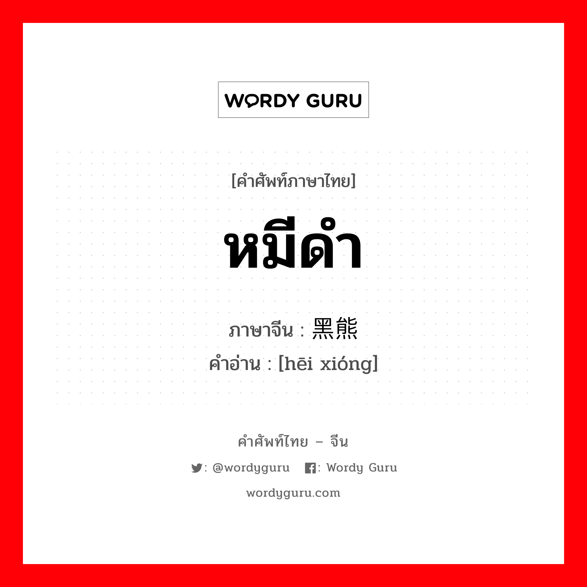 หมีดำ ภาษาจีนคืออะไร, คำศัพท์ภาษาไทย - จีน หมีดำ ภาษาจีน 黑熊 คำอ่าน [hēi xióng]