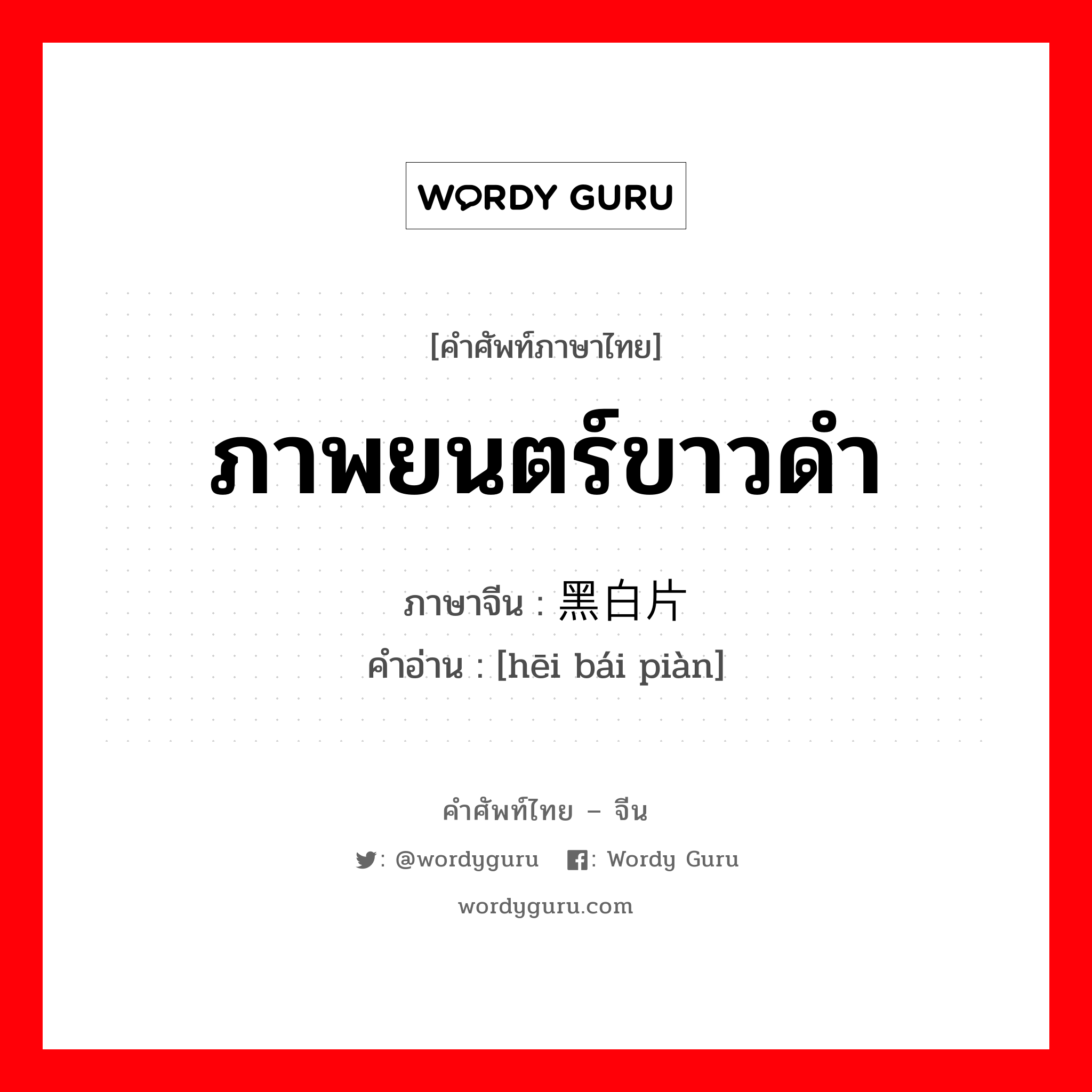 ภาพยนตร์ขาวดำ ภาษาจีนคืออะไร, คำศัพท์ภาษาไทย - จีน ภาพยนตร์ขาวดำ ภาษาจีน 黑白片 คำอ่าน [hēi bái piàn]