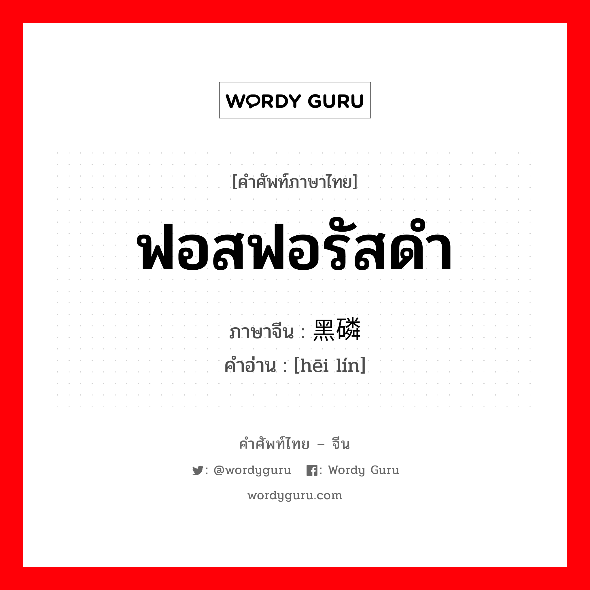 黑磷 ภาษาไทย?, คำศัพท์ภาษาไทย - จีน 黑磷 ภาษาจีน ฟอสฟอรัสดำ คำอ่าน [hēi lín]