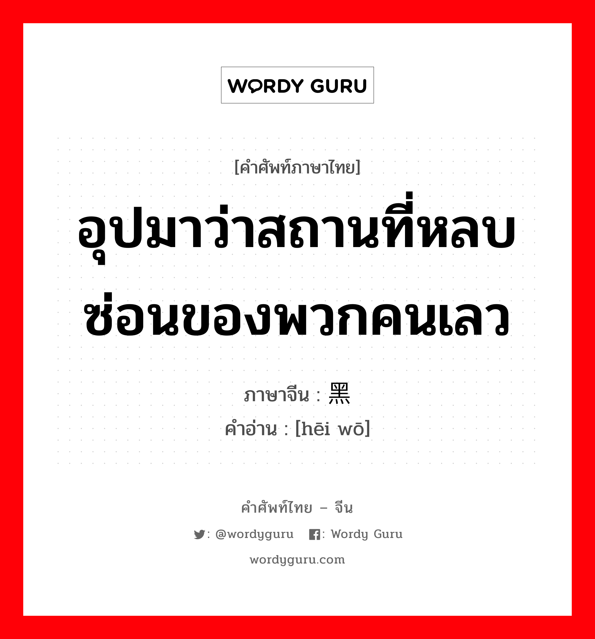 อุปมาว่าสถานที่หลบซ่อนของพวกคนเลว ภาษาจีนคืออะไร, คำศัพท์ภาษาไทย - จีน อุปมาว่าสถานที่หลบซ่อนของพวกคนเลว ภาษาจีน 黑窝 คำอ่าน [hēi wō]