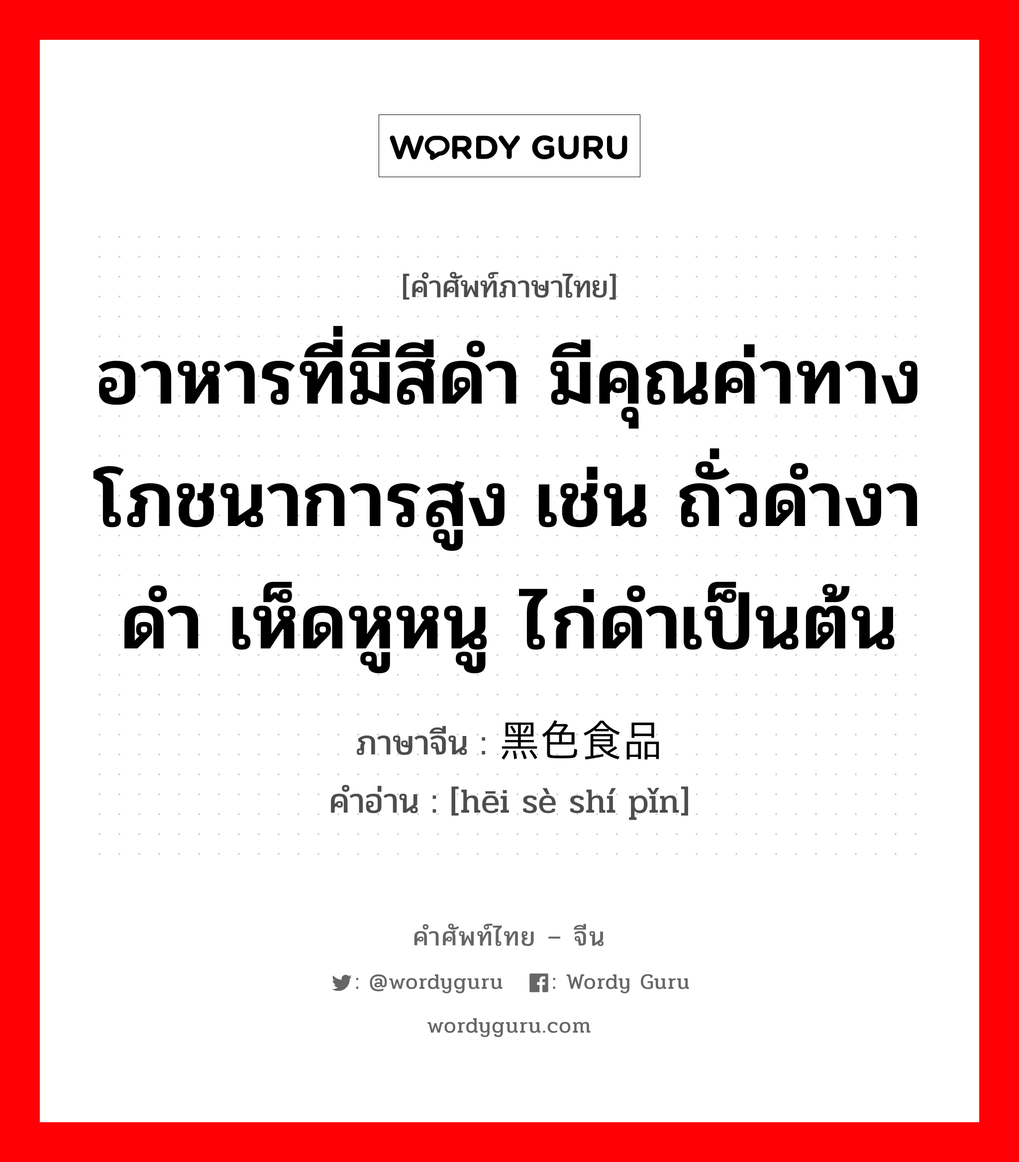 อาหารที่มีสีดำ มีคุณค่าทางโภชนาการสูง เช่น ถั่วดำงาดำ เห็ดหูหนู ไก่ดำเป็นต้น ภาษาจีนคืออะไร, คำศัพท์ภาษาไทย - จีน อาหารที่มีสีดำ มีคุณค่าทางโภชนาการสูง เช่น ถั่วดำงาดำ เห็ดหูหนู ไก่ดำเป็นต้น ภาษาจีน 黑色食品 คำอ่าน [hēi sè shí pǐn]