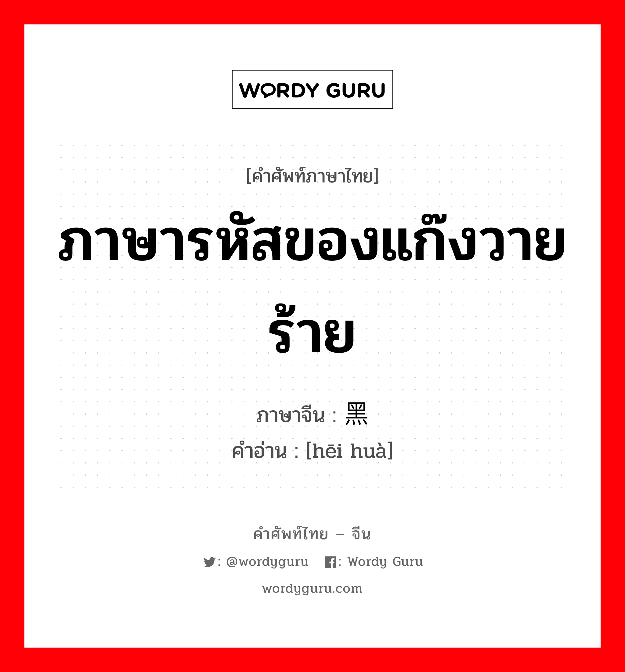 ภาษารหัสของแก๊งวายร้าย ภาษาจีนคืออะไร, คำศัพท์ภาษาไทย - จีน ภาษารหัสของแก๊งวายร้าย ภาษาจีน 黑话 คำอ่าน [hēi huà]