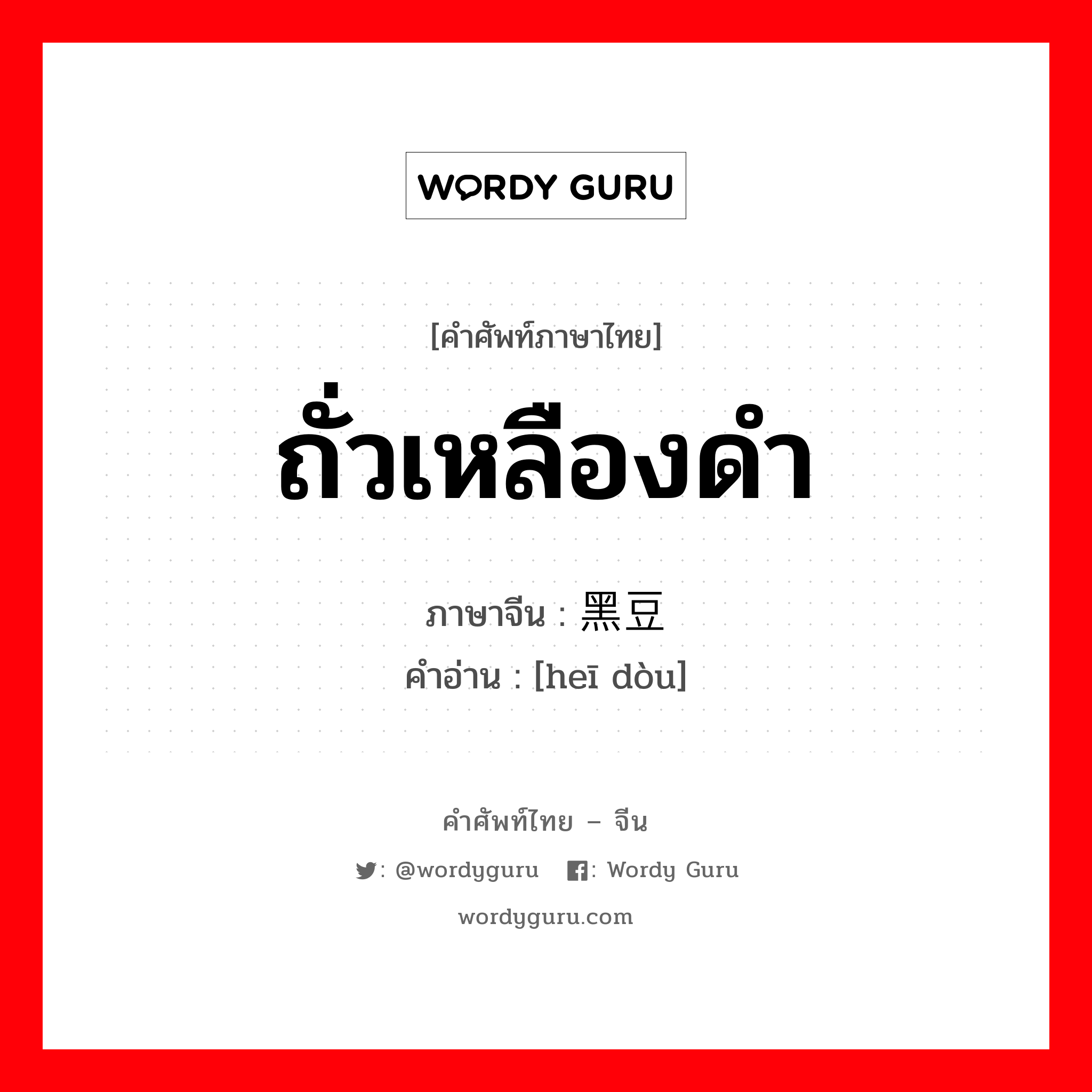 ถั่วเหลืองดำ ภาษาจีนคืออะไร, คำศัพท์ภาษาไทย - จีน ถั่วเหลืองดำ ภาษาจีน 黑豆 คำอ่าน [heī dòu]