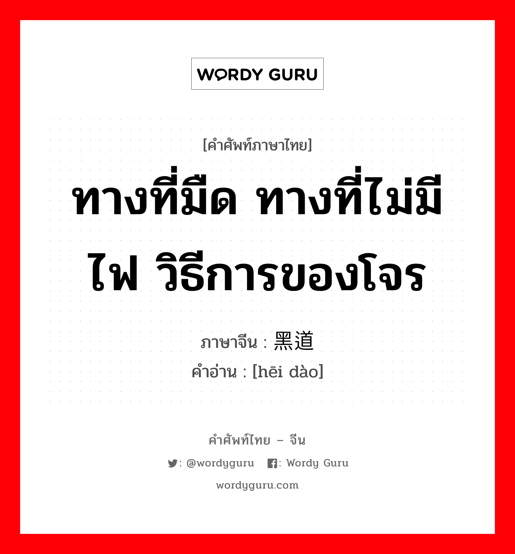 ทางที่มืด ทางที่ไม่มีไฟ วิธีการของโจร ภาษาจีนคืออะไร, คำศัพท์ภาษาไทย - จีน ทางที่มืด ทางที่ไม่มีไฟ วิธีการของโจร ภาษาจีน 黑道 คำอ่าน [hēi dào]